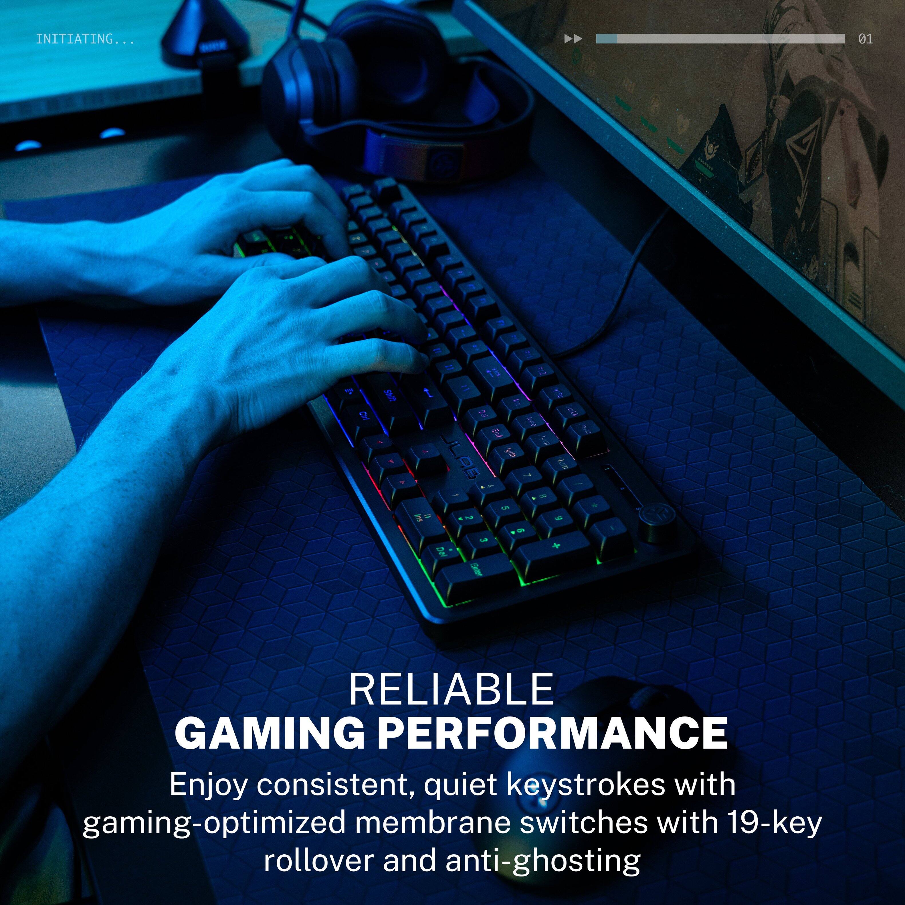 INITIATING...

01
7
=
CH
Shift
bit 2 kee End and Agarth ?
3,000
ausa
sul
Del
3 Enter
5
2
1
6

RELIABLE GAMING PERFORMANCE
Enjoy consistent, quiet keystrokes with gaming-optimized membrane switches with 19-key rollover and anti-ghosting