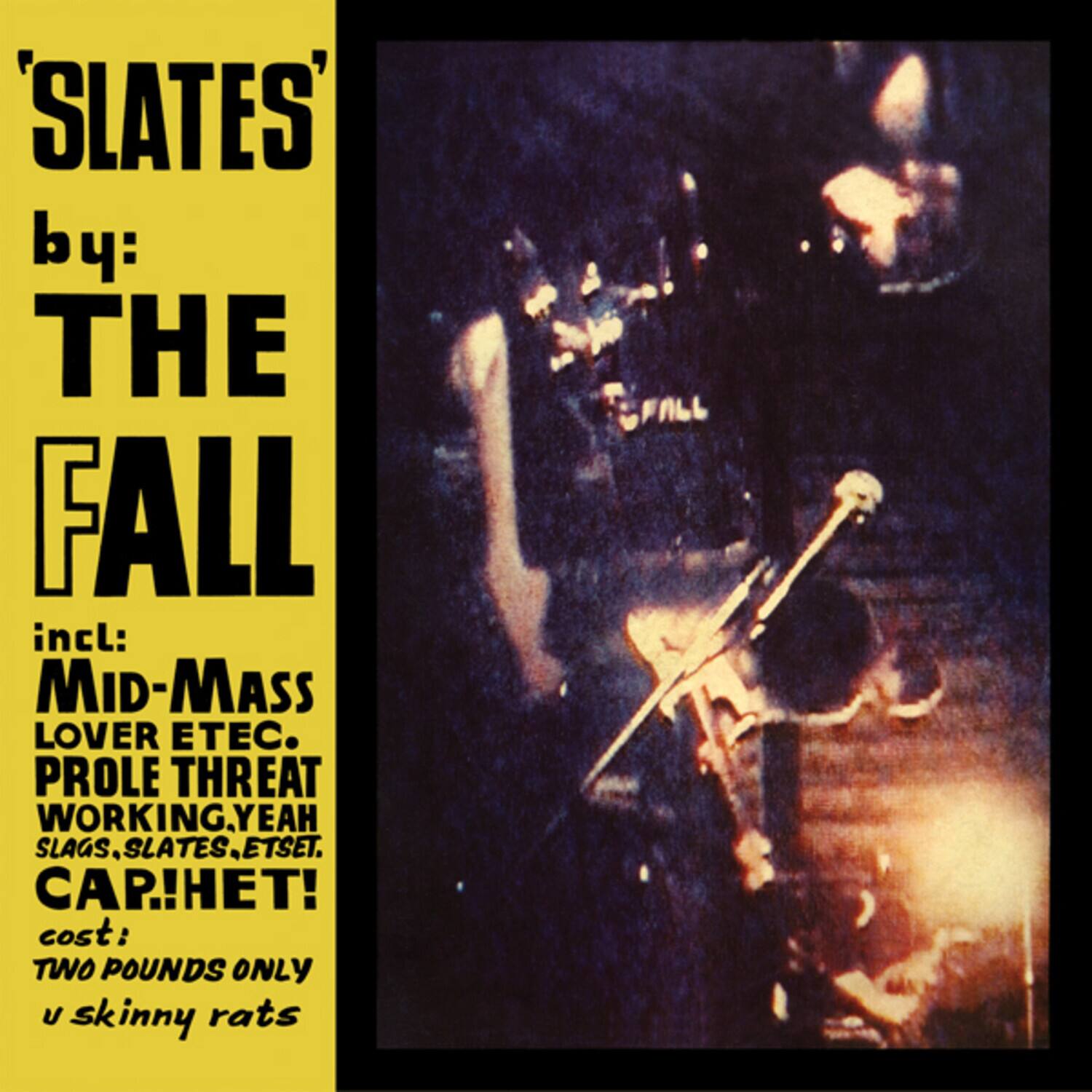 'SLATES'  
by: THE FALL  
incl:  
MID-MASS  
LOVER ETEC.  
PROLE THREAT  
WORKING, YEAH  
SLAGS, SLATES, ETSET.  
CAR!HET!  
cost: TWO POUNDS ONLY  
u skinny rats