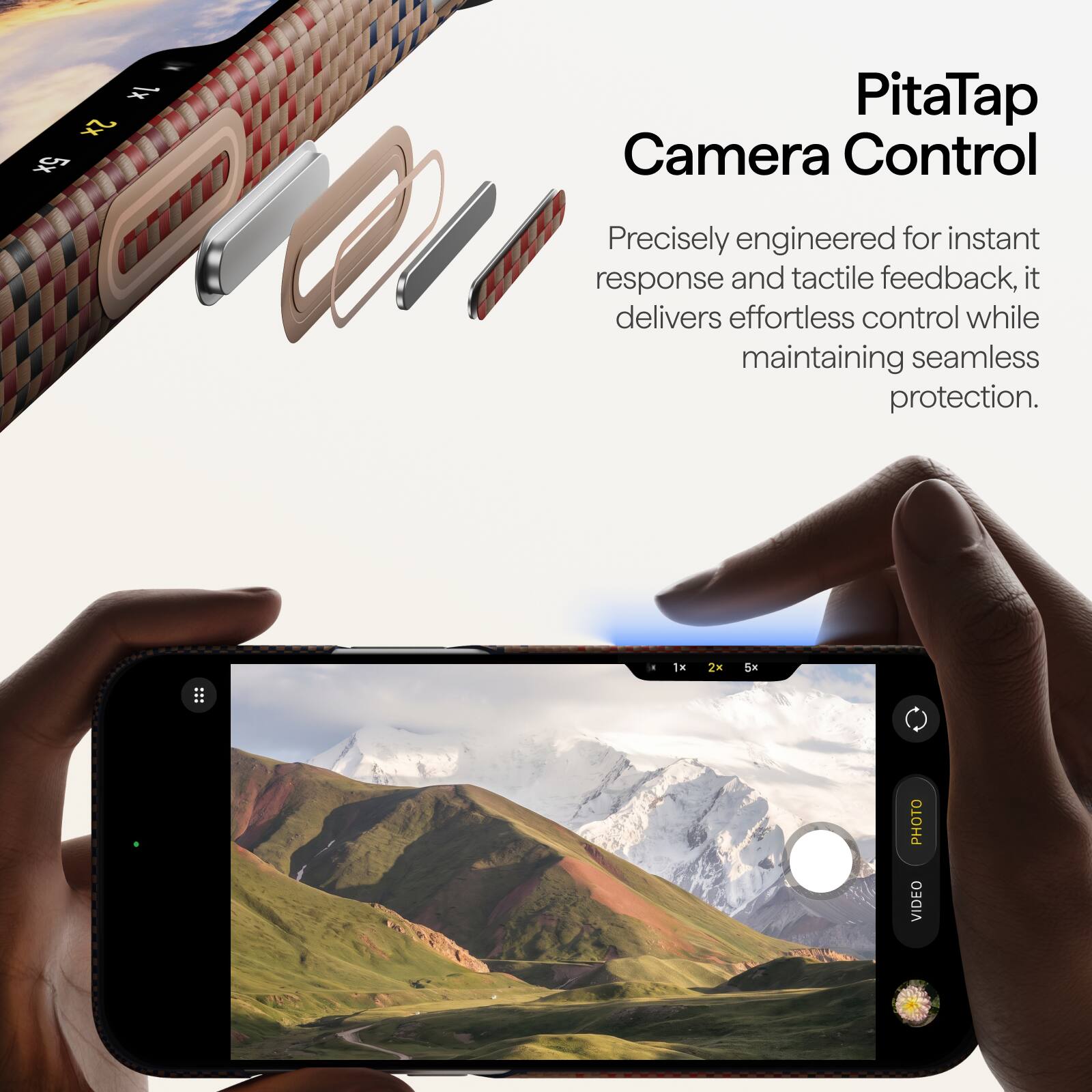 1x 2x 5x

PitaTap Camera Control

Precisely engineered for instant response and tactile feedback, it delivers effortless control while maintaining seamless protection.

1x
2x
5x

PHOTO VIDEO