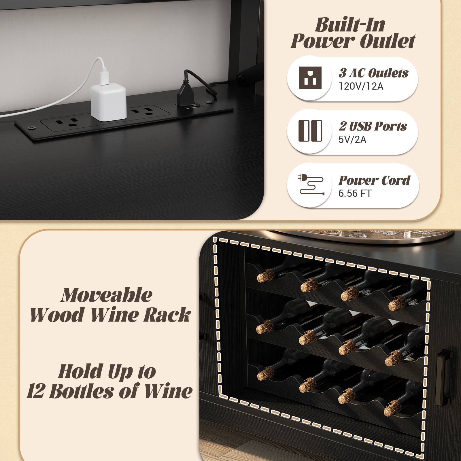 Built-In Power Outlet  
3 AC Outlets 120V/12A  
2 USB Ports 5V/2A  
Power Cord 6.56 FT  

Moveable Wood Wine Rack  
Hold Up to 12 Bottles of Wine