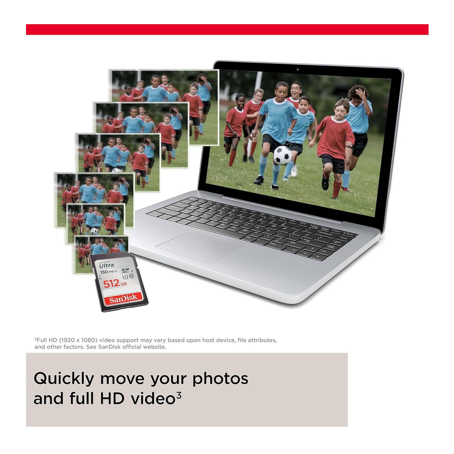 Ultra 150MB/s 512GB SanDisk 'Full HD (1920 x 1080) video support may vary based upon host device, file attributes, and other factors. See SanDisk official website. Quickly move your photos and full HD video