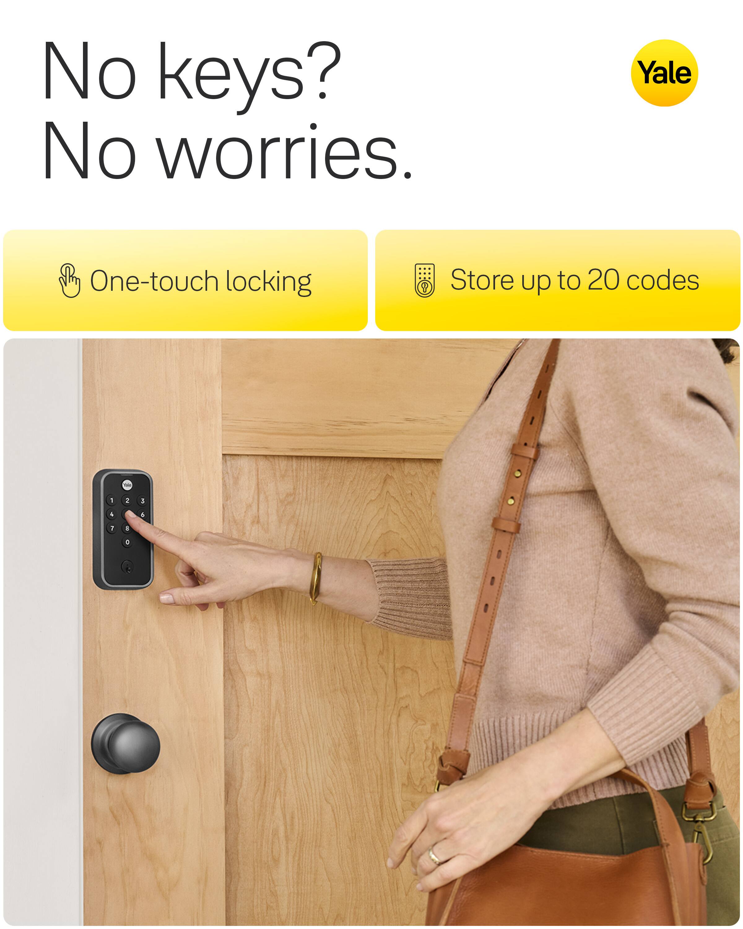 No keys? No worries.

Yale

One-touch locking

Store up to 20 codes