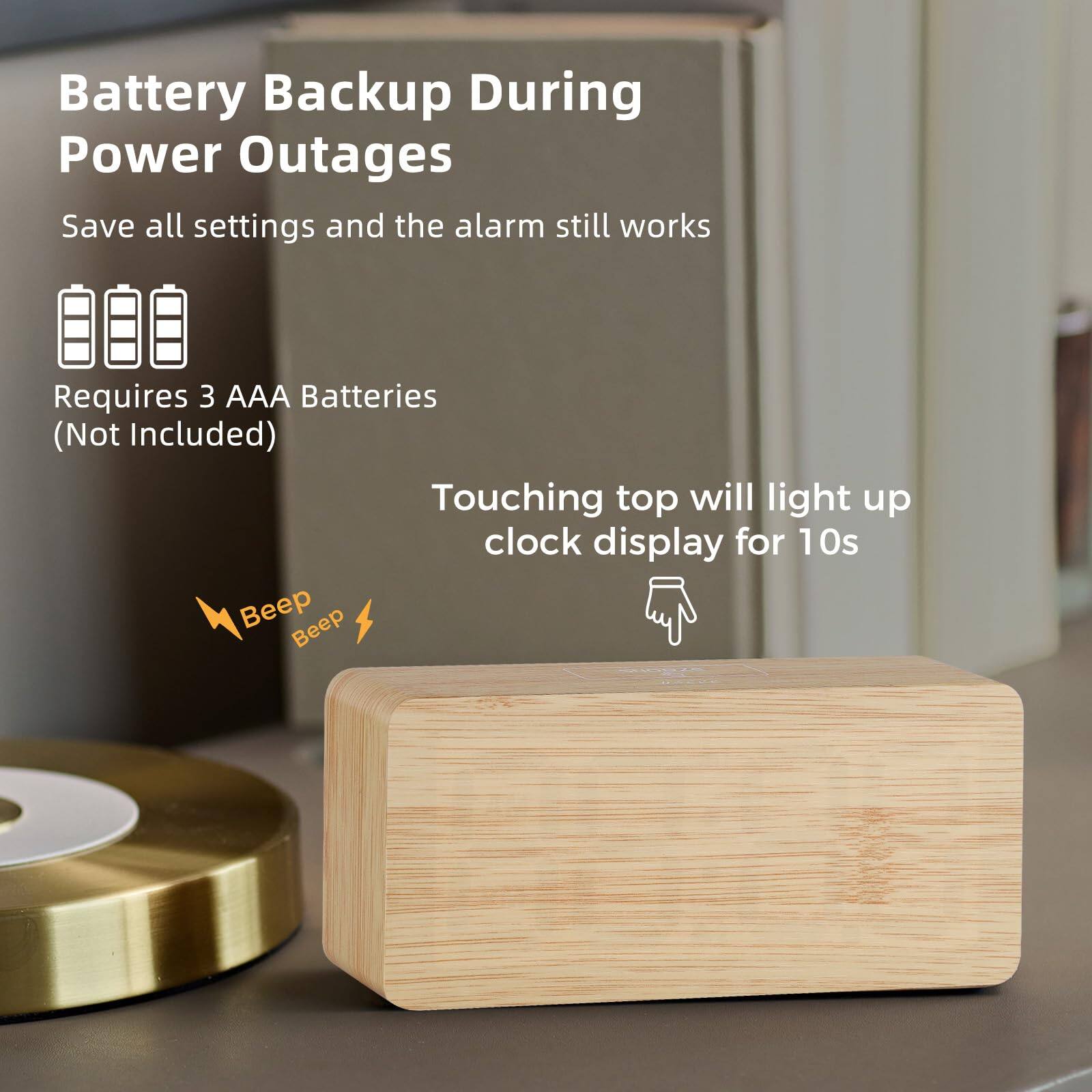 Battery Backup During Power Outages  
Save all settings and the alarm still works  
Requires 3 AAA Batteries (Not Included)  
Touching top will light up clock display for 10s  
Beep Beep