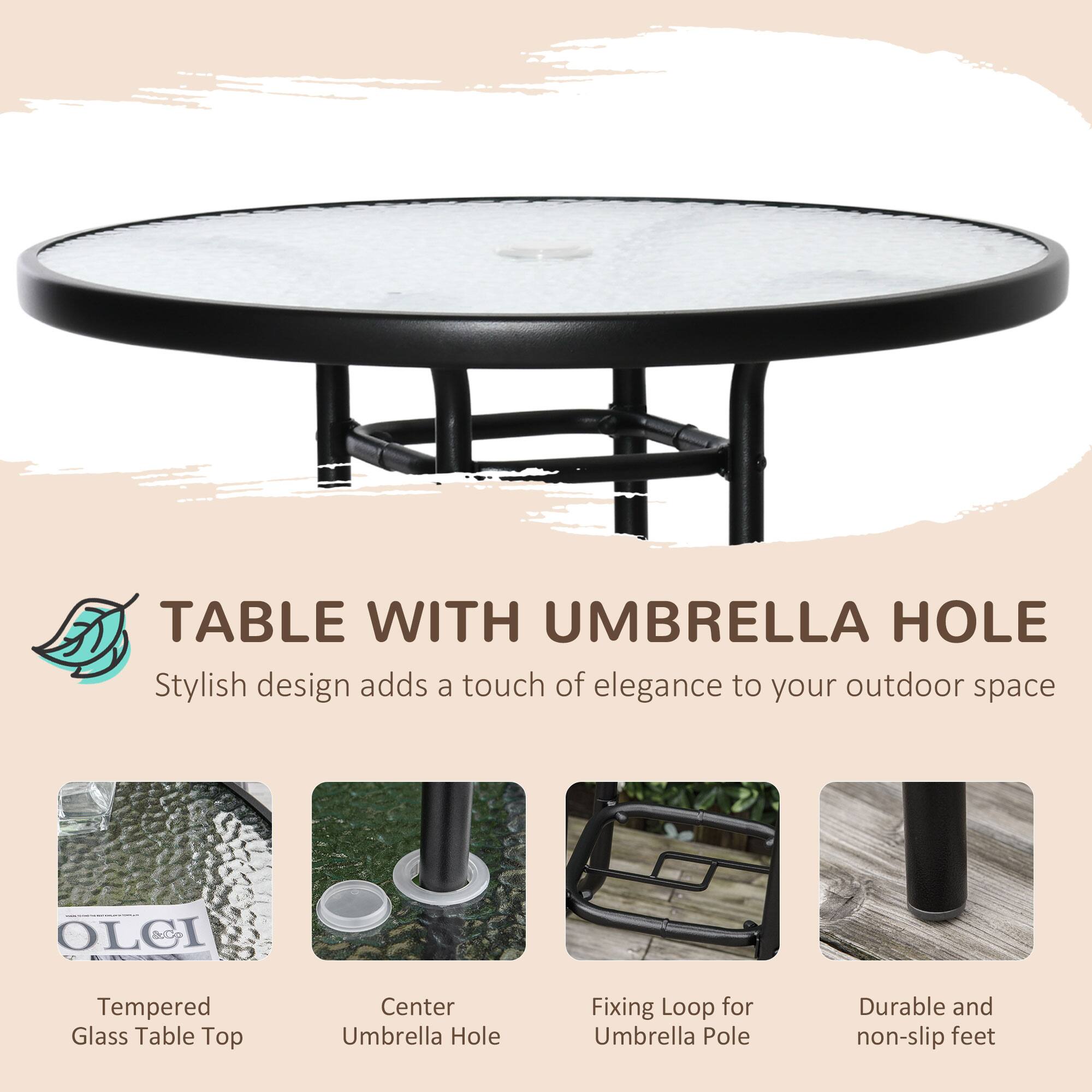 TABLE WITH UMBRELLA HOLE
Stylish design adds a touch of elegance to your outdoor space
Tempered Glass Table Top
Center Umbrella Hole
Fixing Loop for Umbrella Pole
Durable and non-slip feet