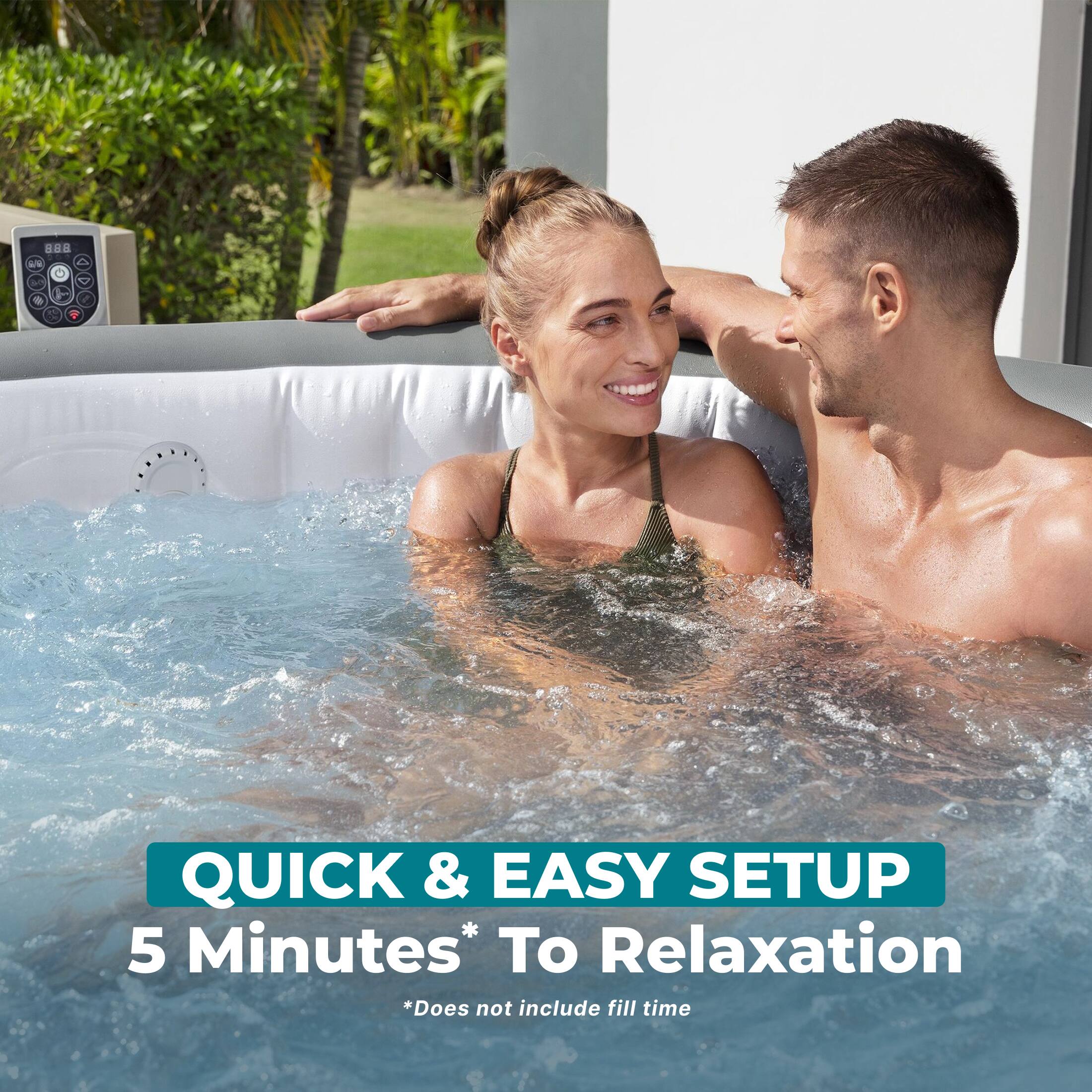 B8  
QUICK & EASY SETUP  
5 Minutes* To Relaxation  
*Does not include fill time