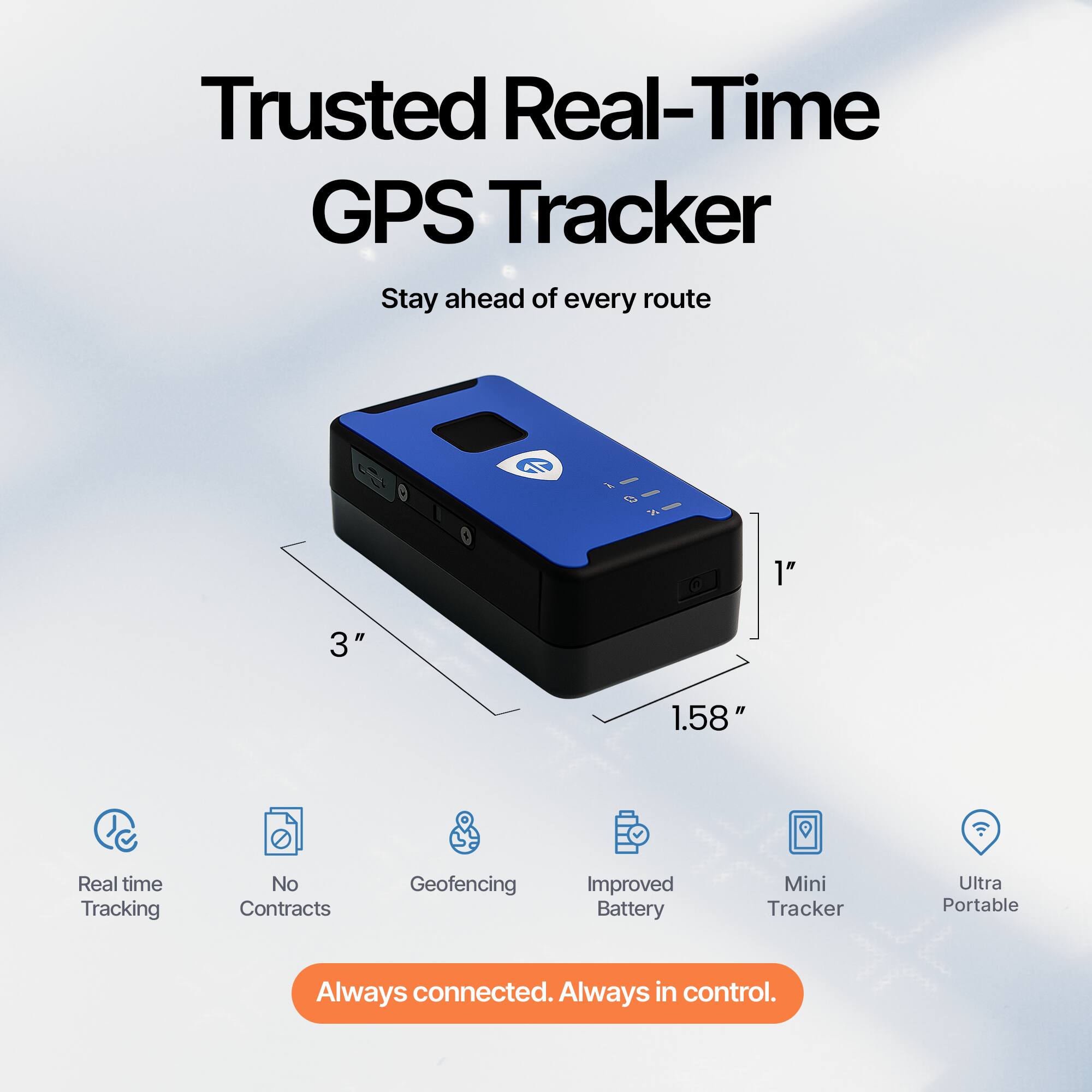 Trusted Real-Time GPS Tracker  
Stay ahead of every route  

- Real time Tracking  
- No Contracts  
- Geofencing  
- Improved Battery  
- Mini Tracker  
- Ultra Portable  

Always connected. Always in control.