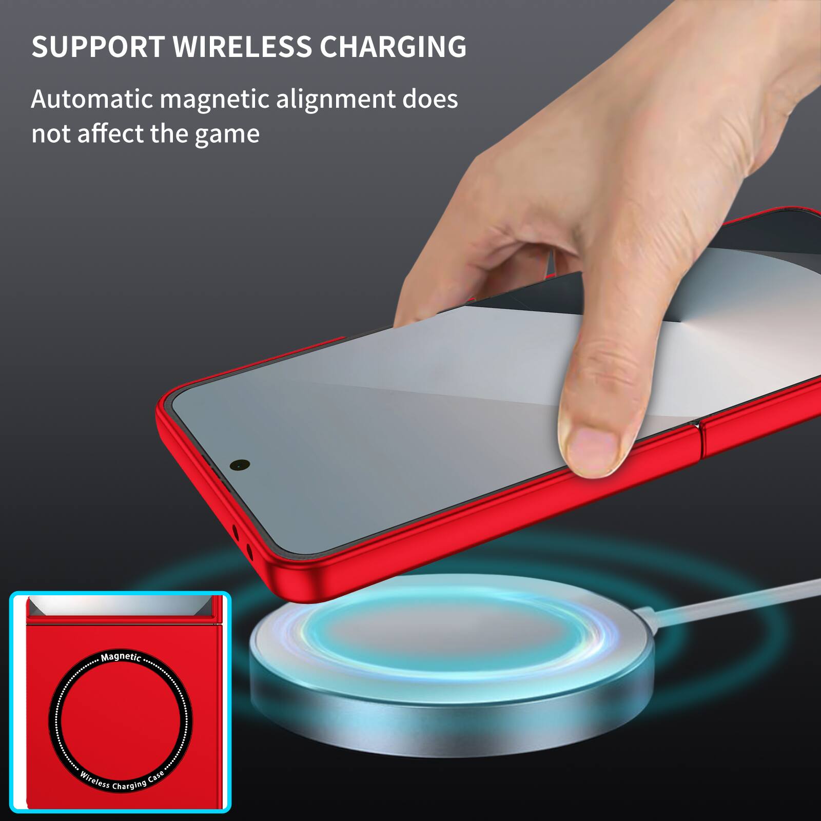 SUPPORT WIRELESS CHARGING  
Automatic magnetic alignment does not affect the game