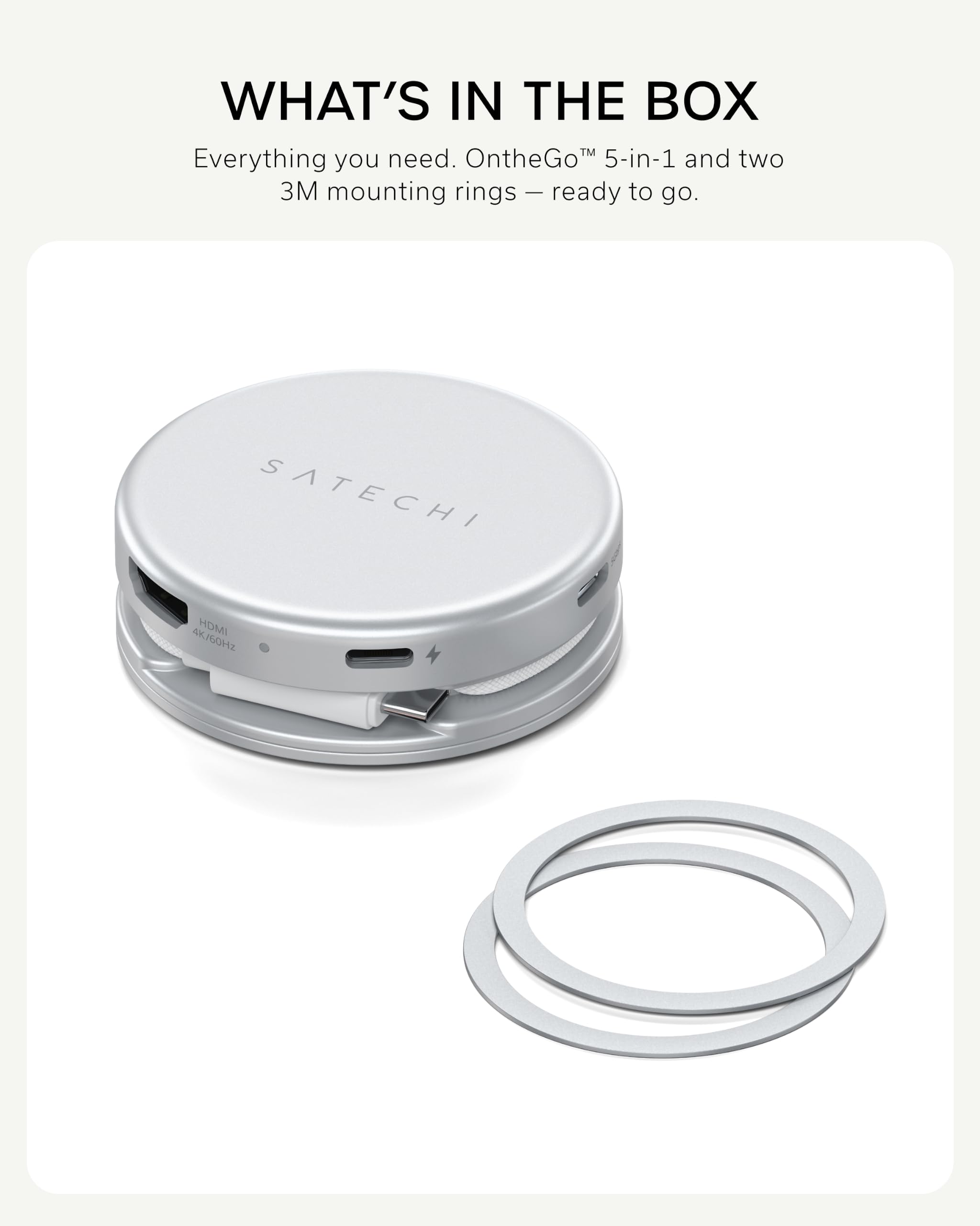 WHAT'S IN THE BOX  
Everything you need. OntheGo™ 5-in-1 and two 3M mounting rings – ready to go.  
SATECHI  
HDMI 4K/60Hz