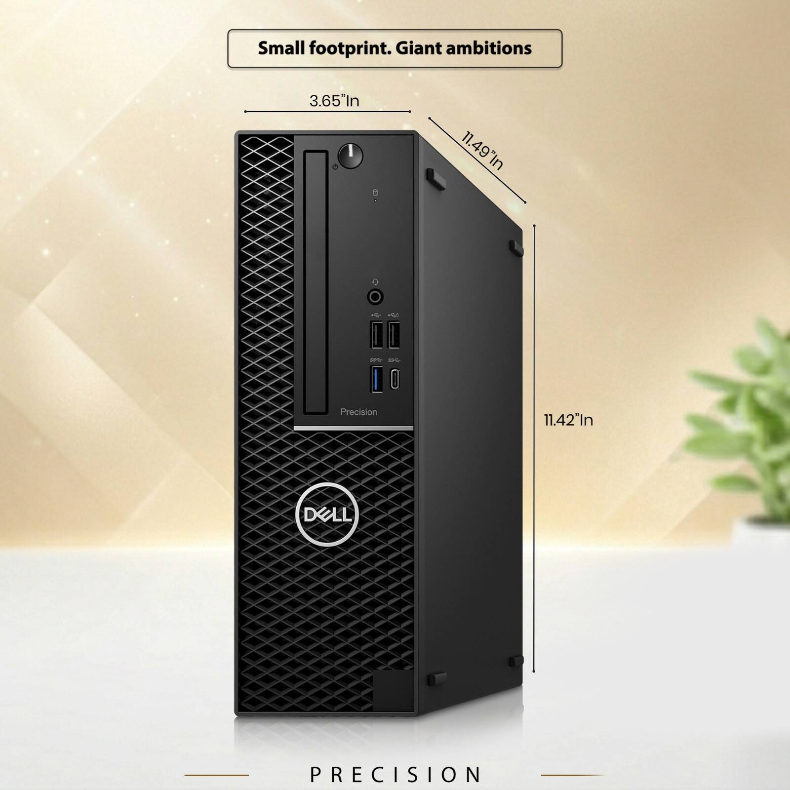 Small footprint. Giant ambitions

3.65" In

11.49" In

11.42" In

DELL

PRECISION