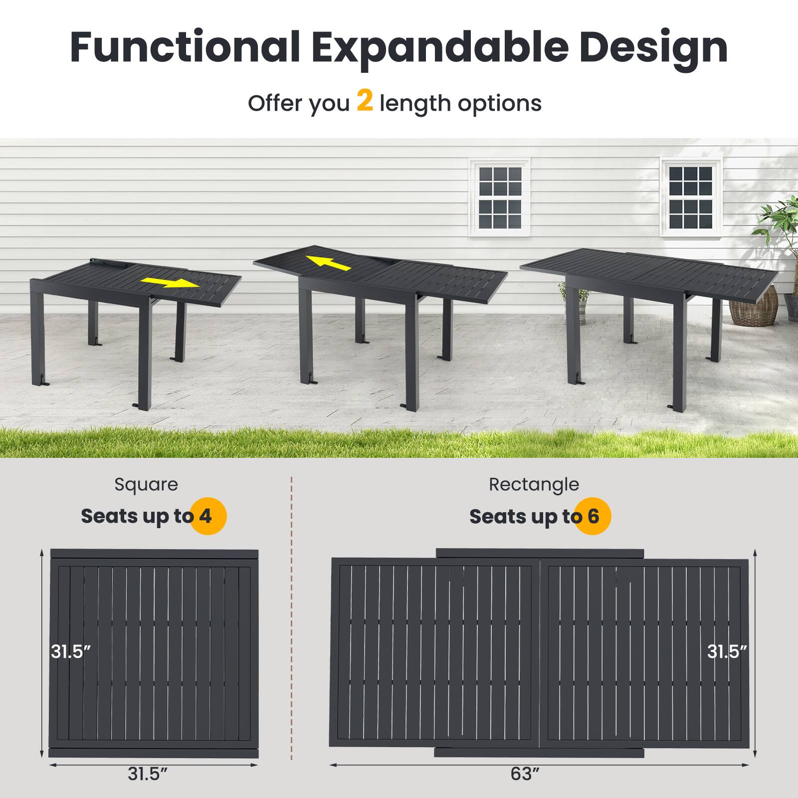 Functional Expandable Design  
Offer you 2 length options  

Square Seats up to 4  
31.5" x 31.5"  

Rectangle Seats up to 6  
31.5" x 63"