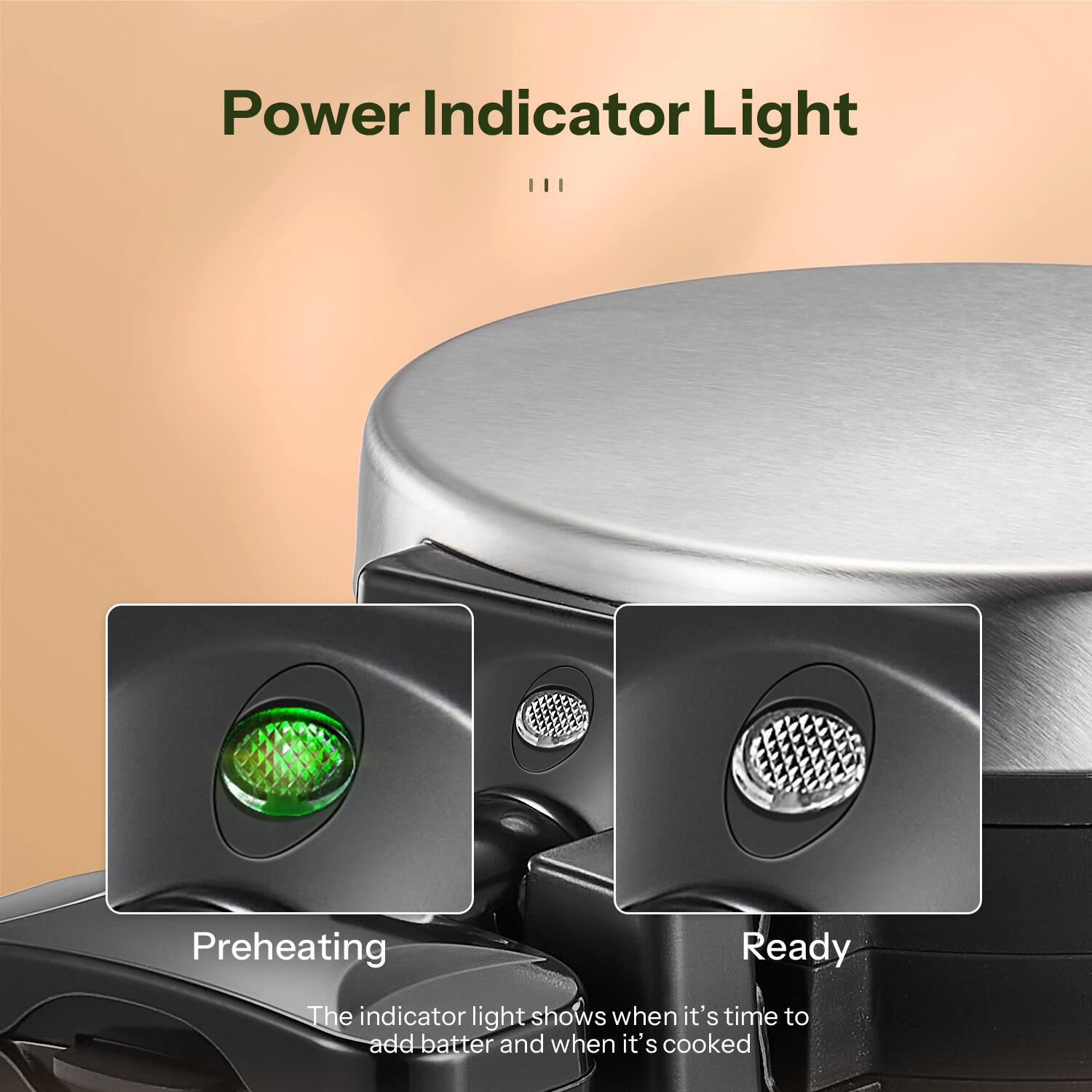 Power Indicator Light

Preheating  
The indicator light shows when it's time to add batter

Ready  
The indicator light shows when it's cooked
