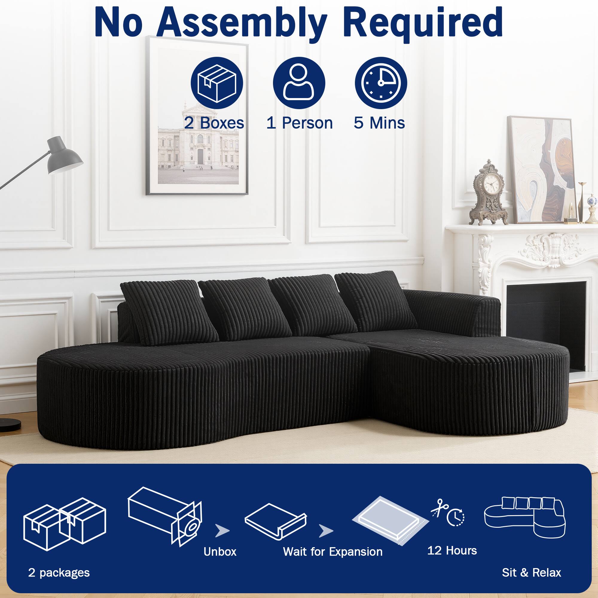 No Assembly Required  
2 Boxes  
1 Person  
5 Mins  

2 packages  
Unbox  
Wait for Expansion  
12 Hours  
Sit & Relax
