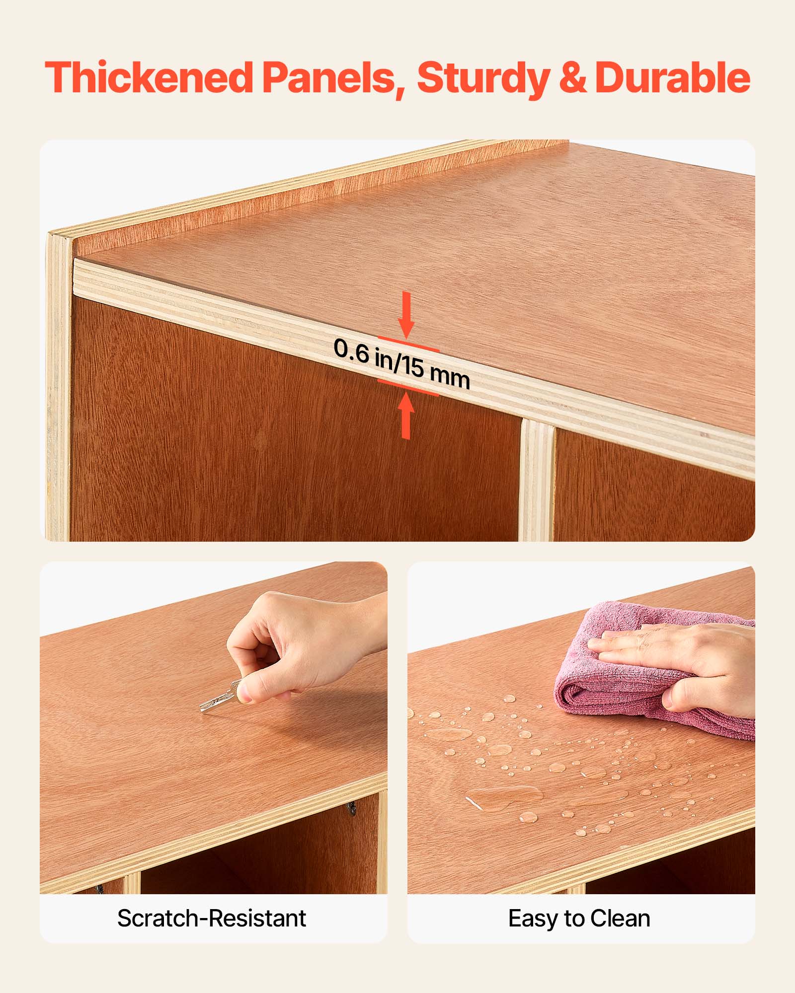 Thickened Panels, Sturdy & Durable  
0.6 in/15 mm  
Scratch-Resistant  
Easy to Clean