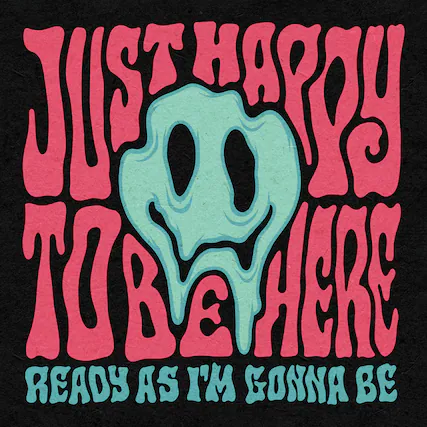 Just happy
to be here
ready as I'm gonna be