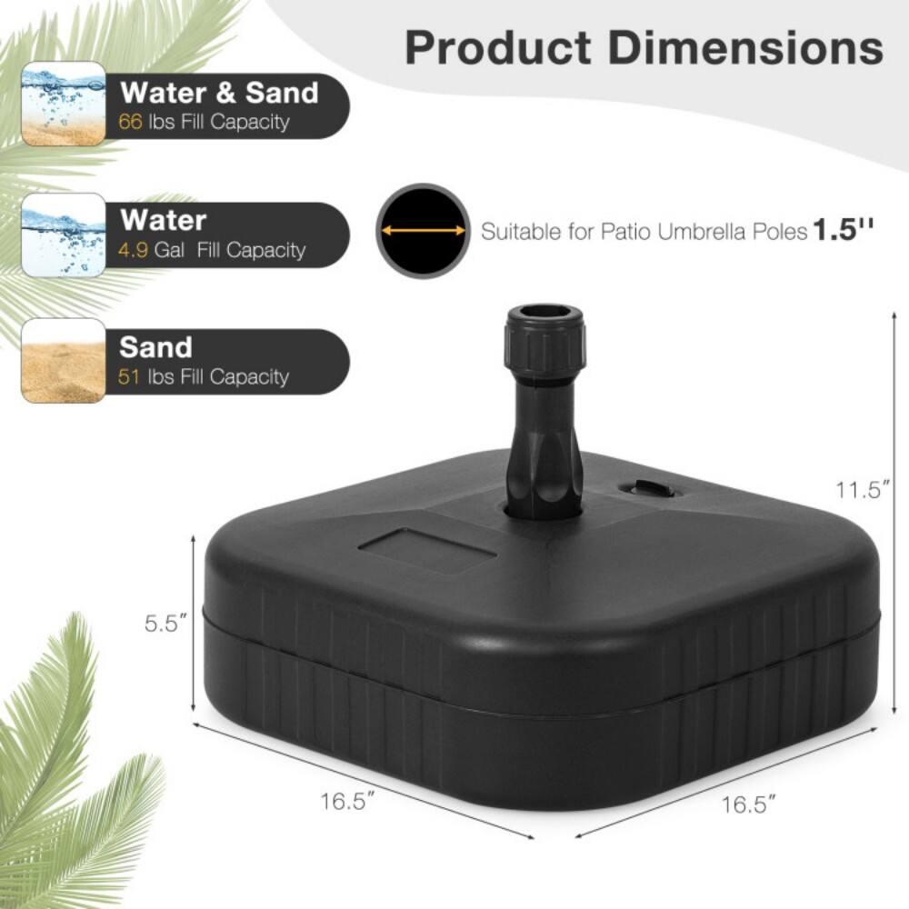 Water & Sand  
66 lbs Fill Capacity  

Water  
4.9 Gal Fill Capacity  

Sand  
51 lbs Fill Capacity  

Product Dimensions  
Suitable for Patio Umbrella Poles 1.5"  

11.5"  
16.5"  
16.5"  
5.5"