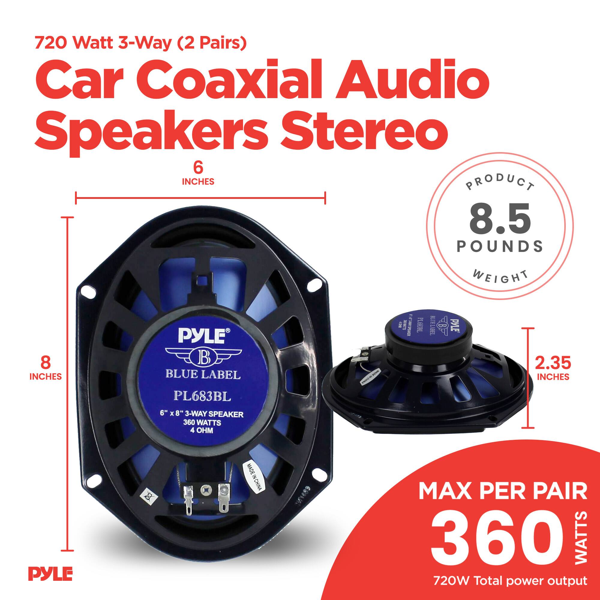 720 Watt 3-Way (2 Pairs) Car Coaxial Audio Speakers Stereo

6 INCHES

8 INCHES

2.35 INCHES

PRODUCT WEIGHT 8.5 POUNDS

PYLE BLUE LABEL

PL683BL

6" x 8" 3-WAY SPEAKER

360 WATTS

4 OHM

MAX PER PAIR 360 WATTS

720W Total power output