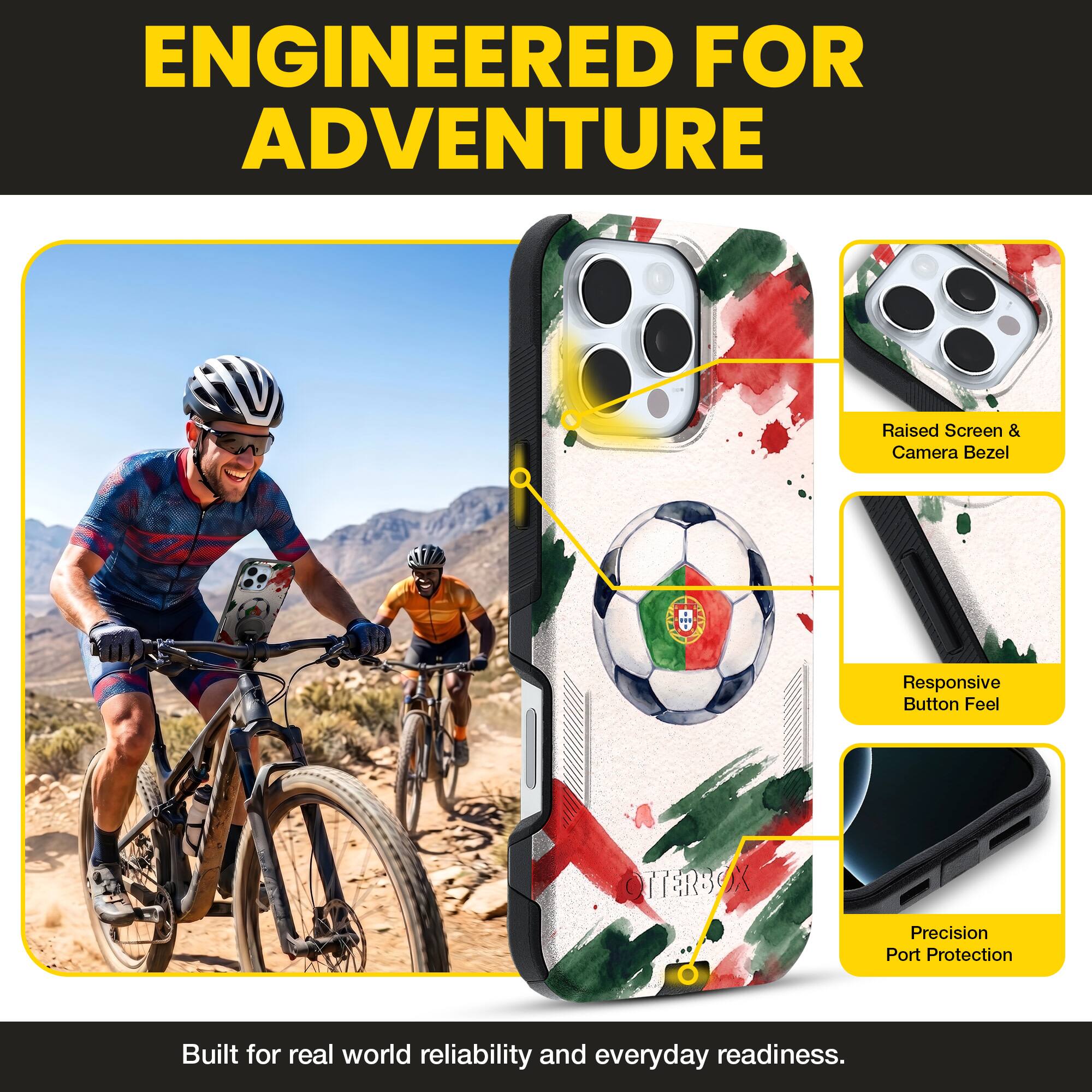ENGINEERED FOR ADVENTURE

Raised Screen & Camera Bezel
Responsive Button Feel
Precision Port Protection

Built for real world reliability and everyday readiness.