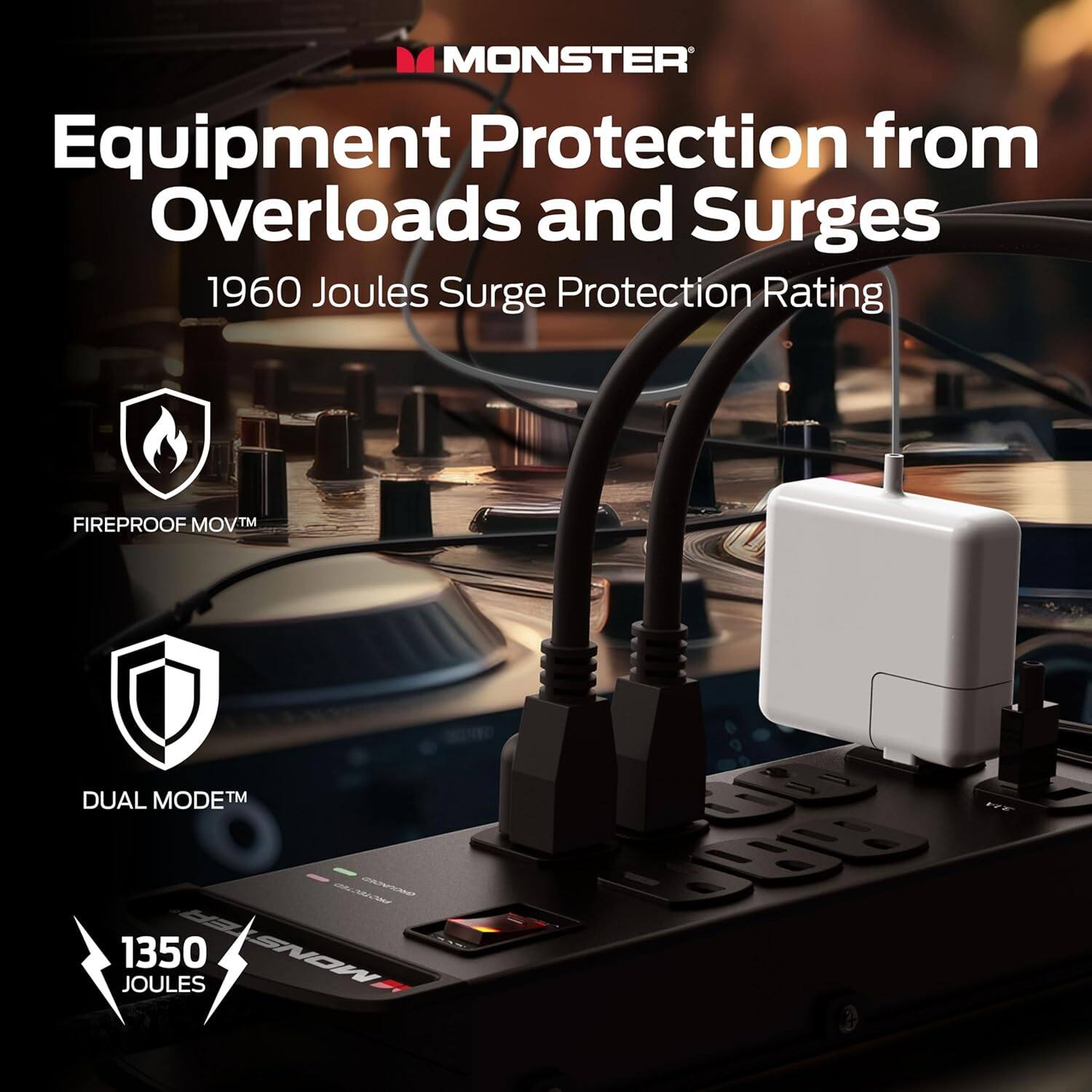 MONSTER  
Equipment Protection from Overloads and Surges  
1960 Joules Surge Protection Rating  
FIREPROOF MOV™  
DUAL MODE™  
1350 JOULES