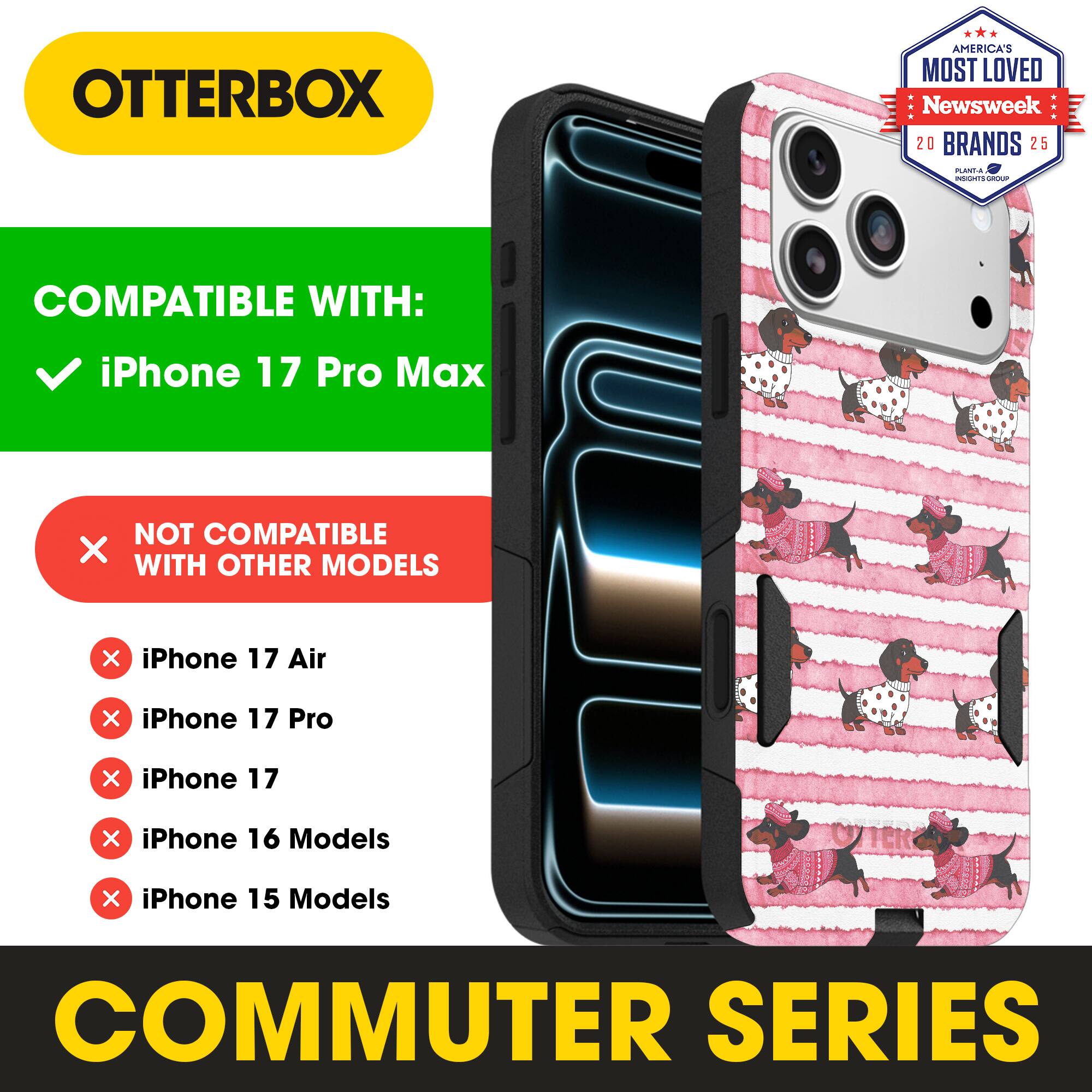 OTTERBOX  
AMERICA'S MOST LOVED Newsweek 20 BRANDS 25  

COMPATIBLE WITH:  
✓ iPhone 17 Pro Max  

NOT COMPATIBLE WITH OTHER MODELS  
✗ iPhone 17 Air  
✗ iPhone 17 Pro  
✗ iPhone 17  
✗ iPhone 16 Models  
✗ iPhone 15 Models  

COMMUTER SERIES