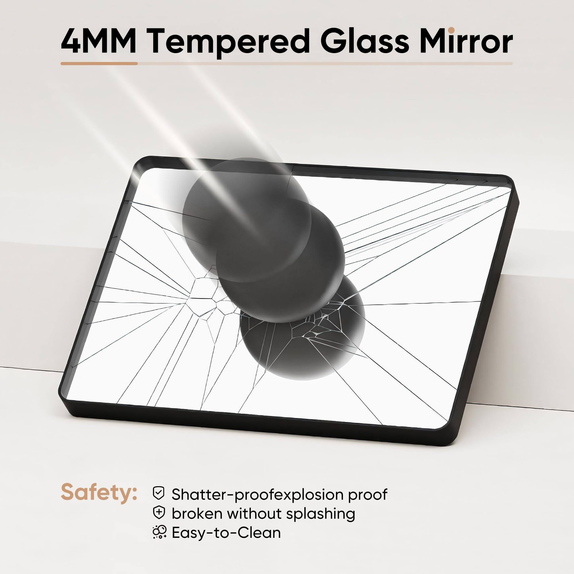 4MM Tempered Glass Mirror

Safety:
- Shatter-proof
- Explosion proof
- Broken without splashing
- Easy-to-Clean