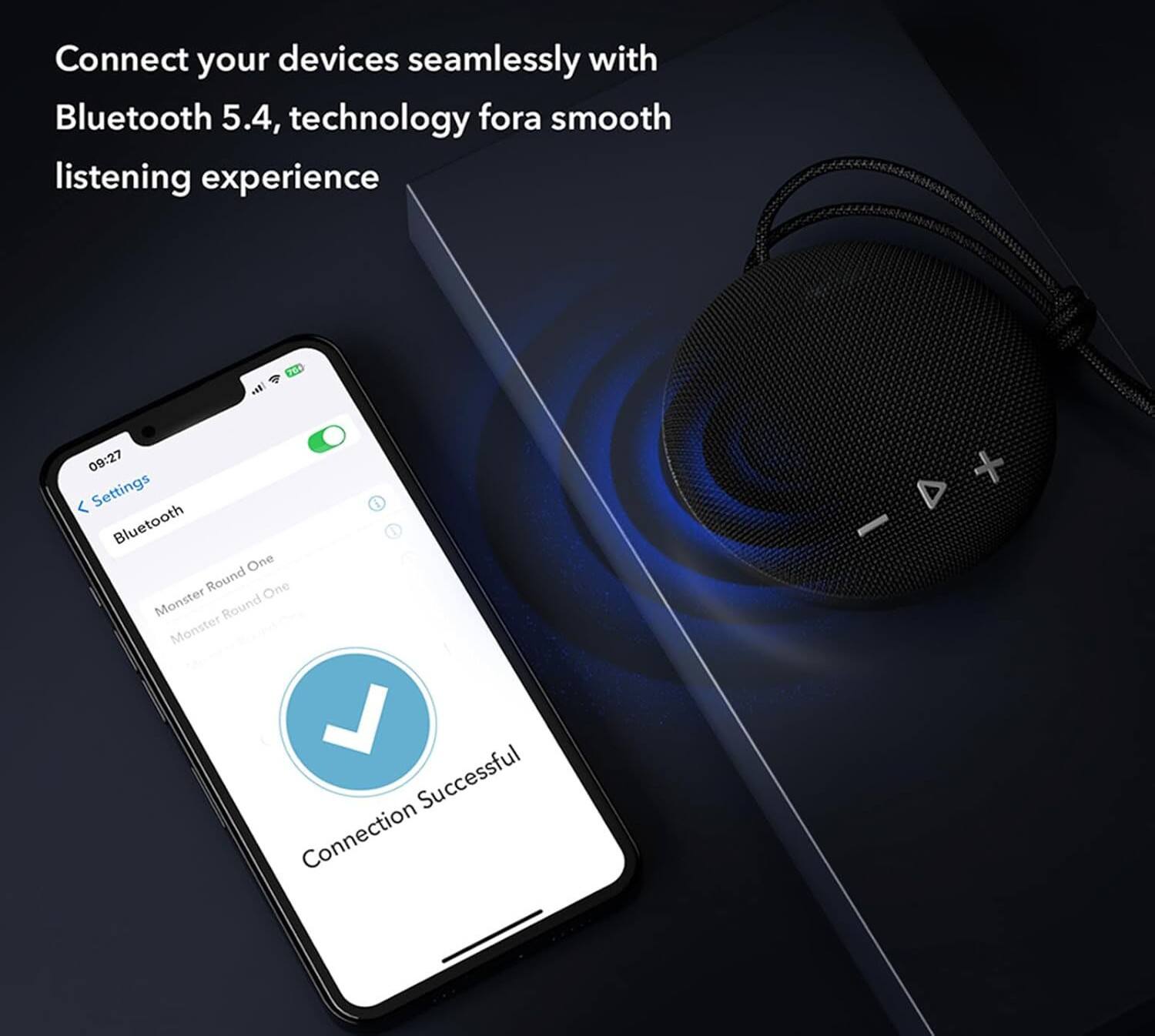 Connect your devices seamlessly with Bluetooth 5.4, technology for a smooth listening experience

Settings  
Bluetooth  
Monster Round One  
Monster Round One  
Connection Successful