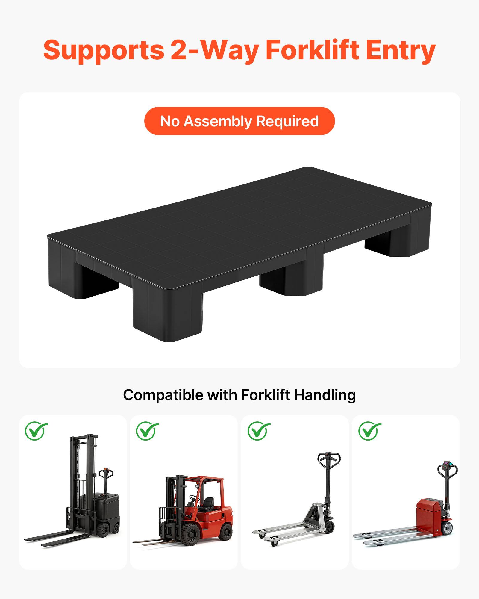 Supports 2-Way Forklift Entry  
No Assembly Required  
Compatible with Forklift Handling