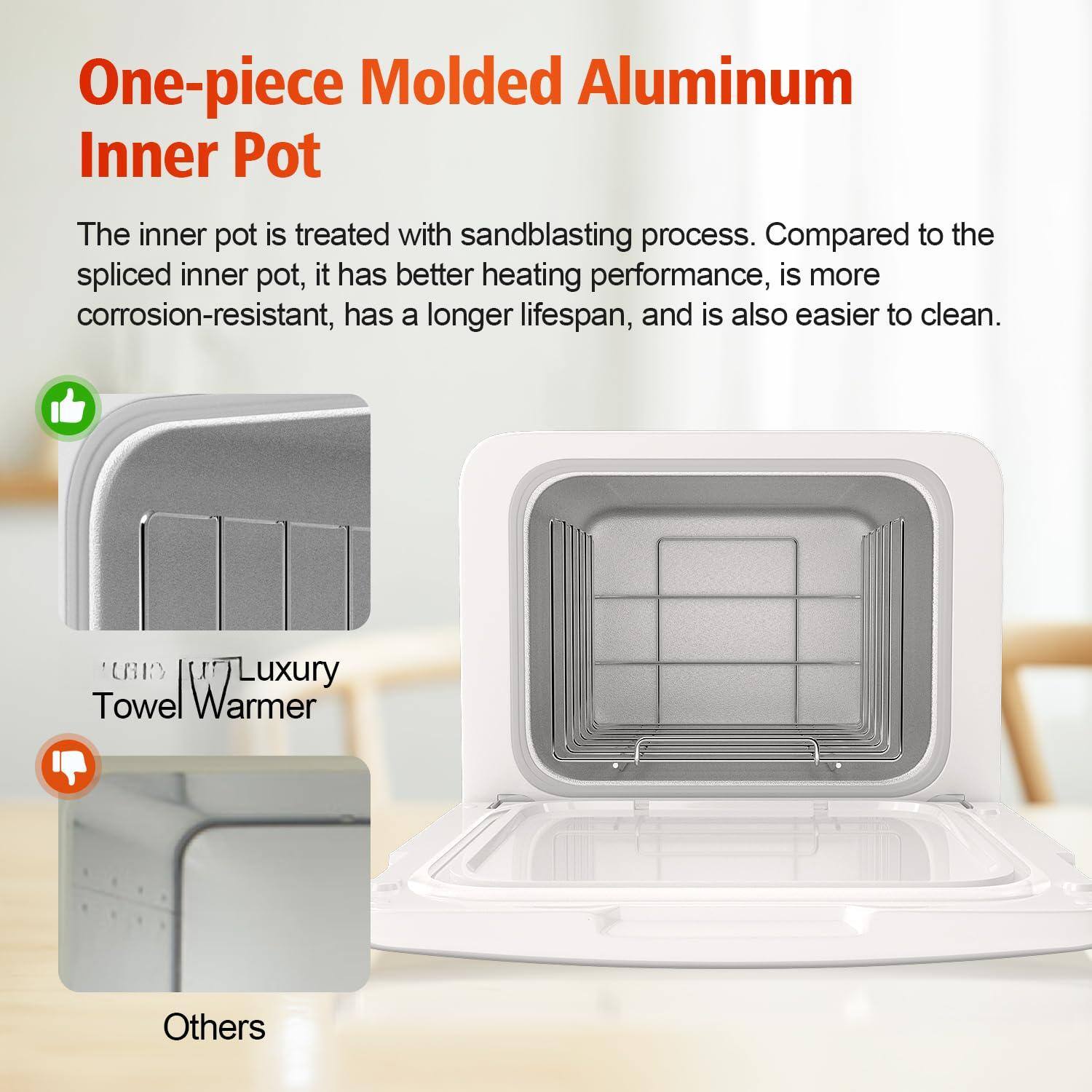One-piece Molded Aluminum Inner Pot

The inner pot is treated with sandblasting process. Compared to the spliced inner pot, it has better heating performance, is more corrosion-resistant, has a longer lifespan, and is also easier to clean.

Luxury Towel Warmer

Others