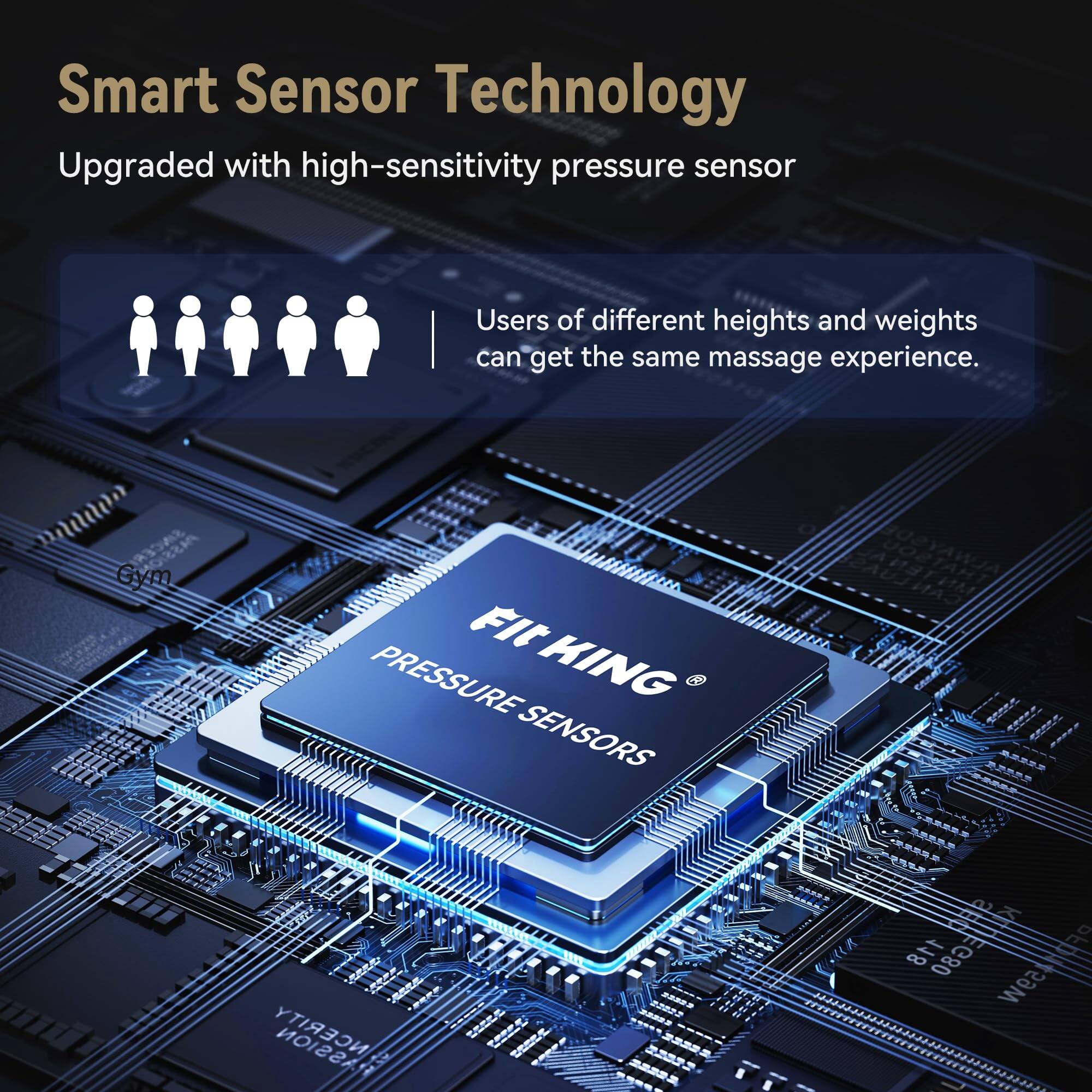 Smart Sensor Technology  
Upgraded with high-sensitivity pressure sensor  
Users of different heights and weights can get the same massage experience.  

Fit PRESSURE KING SENSORS  
118 100% EGER PFD1459W