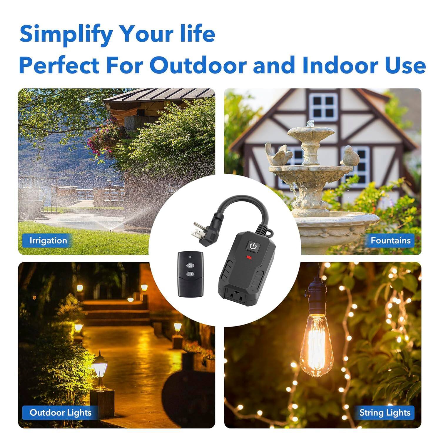 Simplify Your Life  
Perfect For Outdoor and Indoor Use  

- Irrigation  
- Fountains  
- Outdoor Lights  
- String Lights