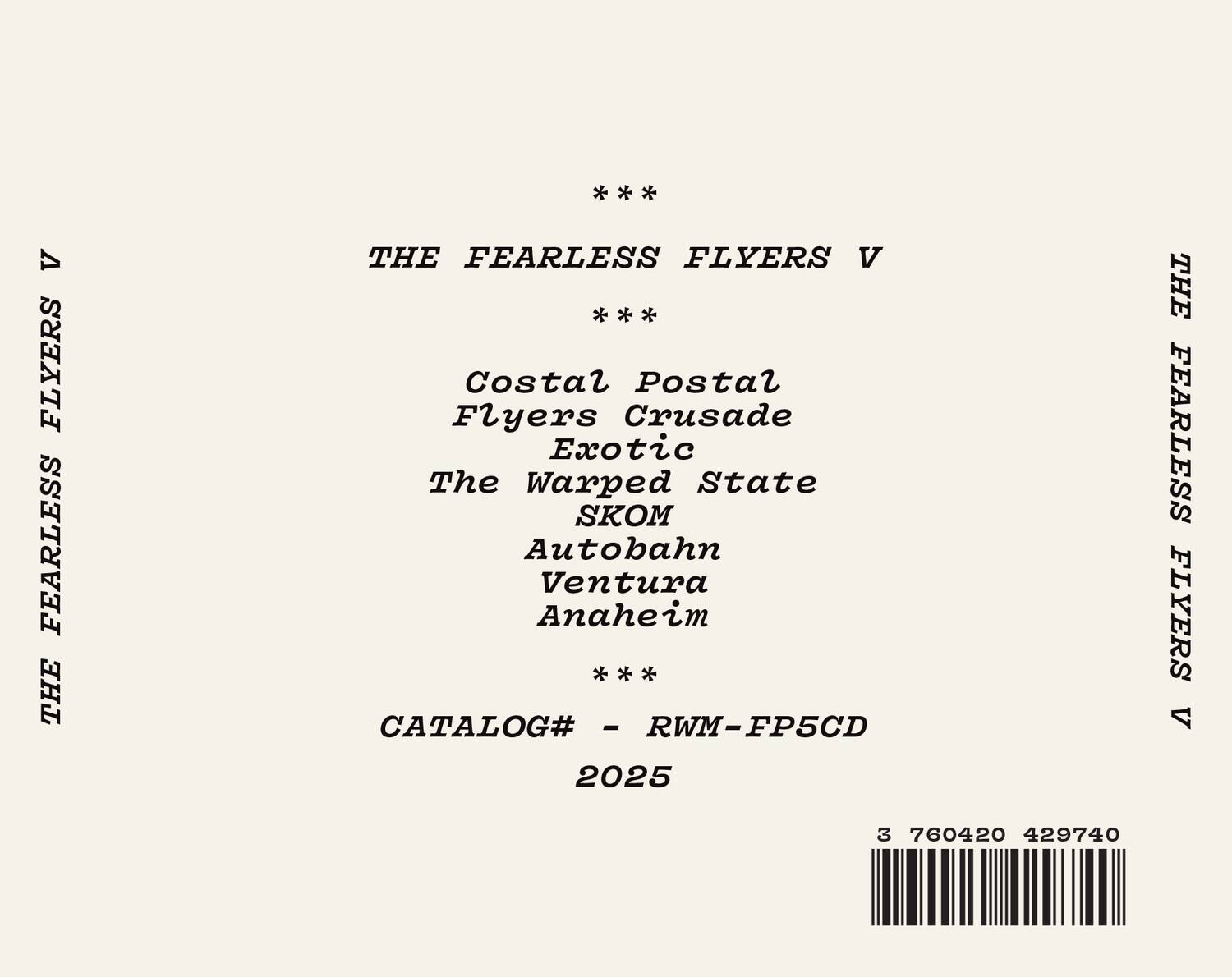 THE FEARLESS FLYERS V

Costal Postal Flyers Crusade Exotic The Warped State SKOM Autobahn Ventura Anaheim

CATALOG# - RWM-FP5CD 2025

3 760420 429740