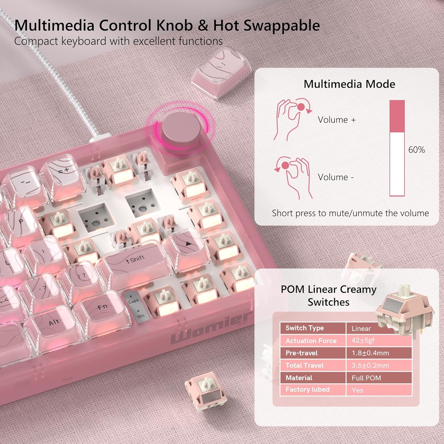 Multimedia Control Knob & Hot Swappable Compact keyboard with excellent functions

Multimedia Mode
- Volume + 60%
- Volume - Short press to mute/unmute the volume

POM Linear Creamy Switches
- Switch Type: Linear
- Actuation Force: 42±5gf
- Pre-travel: 1.8±0.4mm
- Total Travel: 3.6±0.2mm
- Material: Full POM
- Factory lubed: Yes