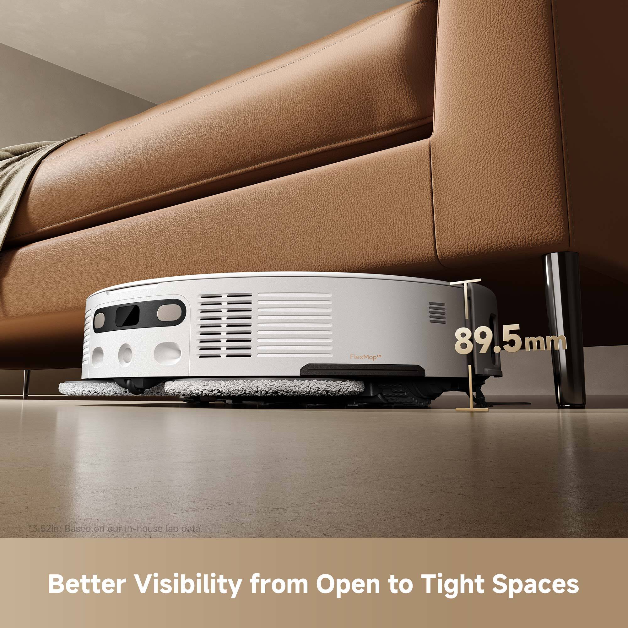 FlexMop 89.5mm
3.52m Based on our in-house lab data
Better Visibility from Open to Tight Spaces