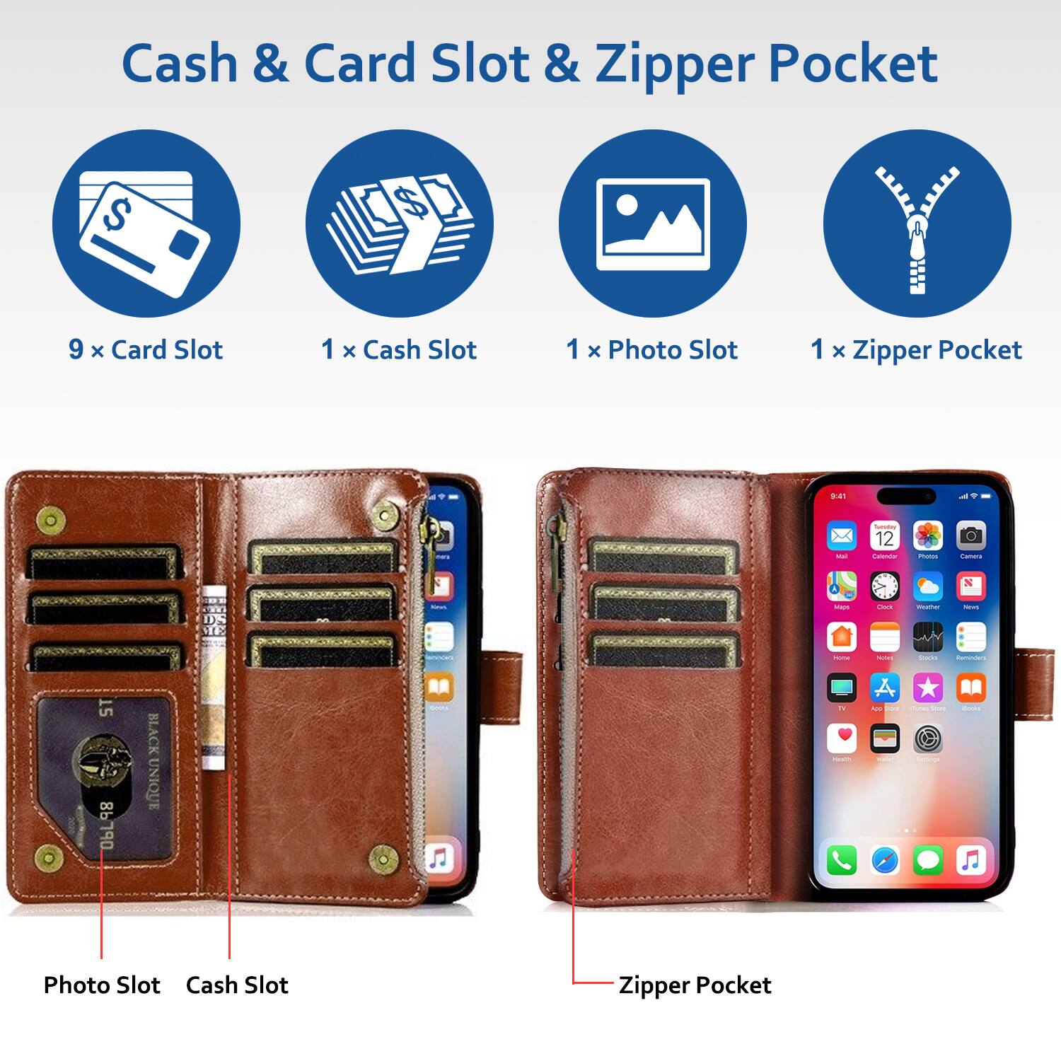 Cash & Card Slot & Zipper Pocket

9 x Card Slot
1 x Cash Slot
1 x Photo Slot
1 x Zipper Pocket

9:41
Kell
Turnsday 12 Calendar
Photos
Cenera
X
CAVE
Waps
Clock
mother
News
Hone
Sches
Stocks
Reminders
15 ObL98
BLACK UNIQUE
11 Health
App The violes
LOVE 10 Settings
Books
Photo Slot Cash Slot
Zipper Pocket