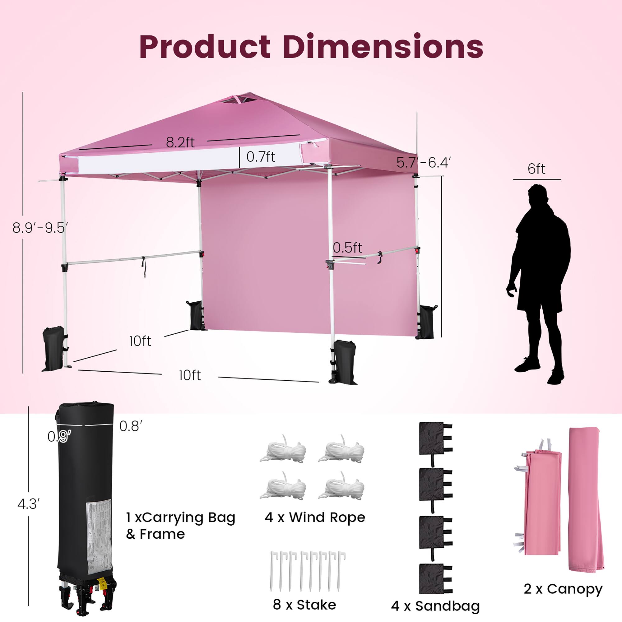 Product Dimensions

- 8.2ft (width)
- 0.7ft (depth)
- 5.7-6.4ft (height)
- 6ft (side height)
- 8.9'-9.5' (diagonal)
- 0.5ft (front height)
- 10ft (length)
- 10ft (diagonal)
- 0.9ft (carrying bag height)
- 0.8ft (carrying bag width)
- 4.3ft (carrying bag length)

Includes:
- 1 x Carrying Bag & Frame
- 4 x Wind Rope
- 8 x Stake
- 4 x Sandbag
- 2 x Canopy