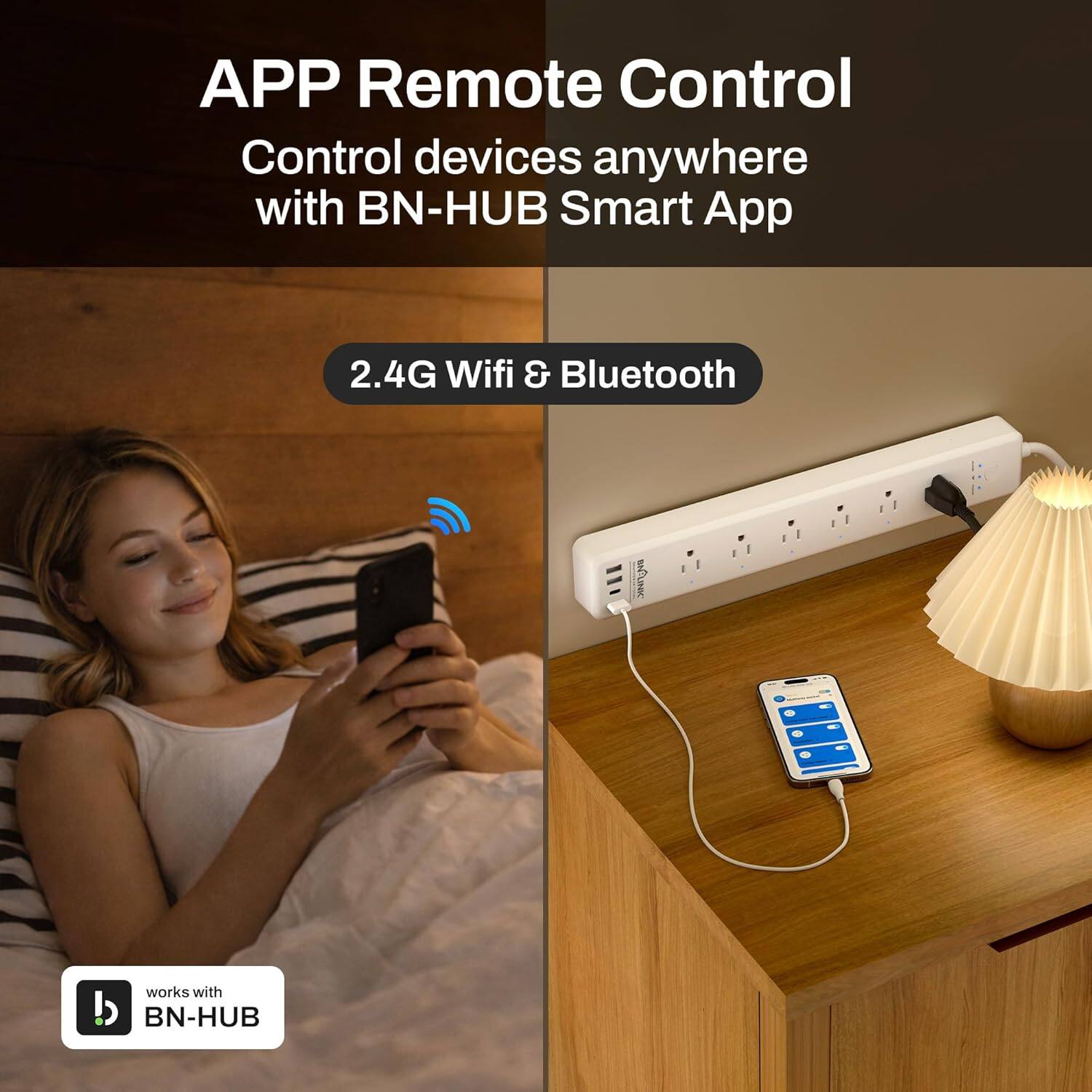 APP Remote Control  
Control devices anywhere with BN-HUB Smart App  
2.4G Wifi & Bluetooth  
works with BN-HUB