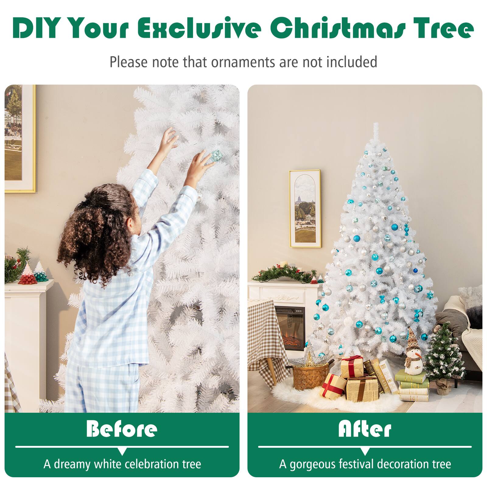 DIY Your Exclusive Christmas Tree

Please note that ornaments are not included

Before  
A dreamy white celebration tree

After  
A gorgeous festival decoration tree