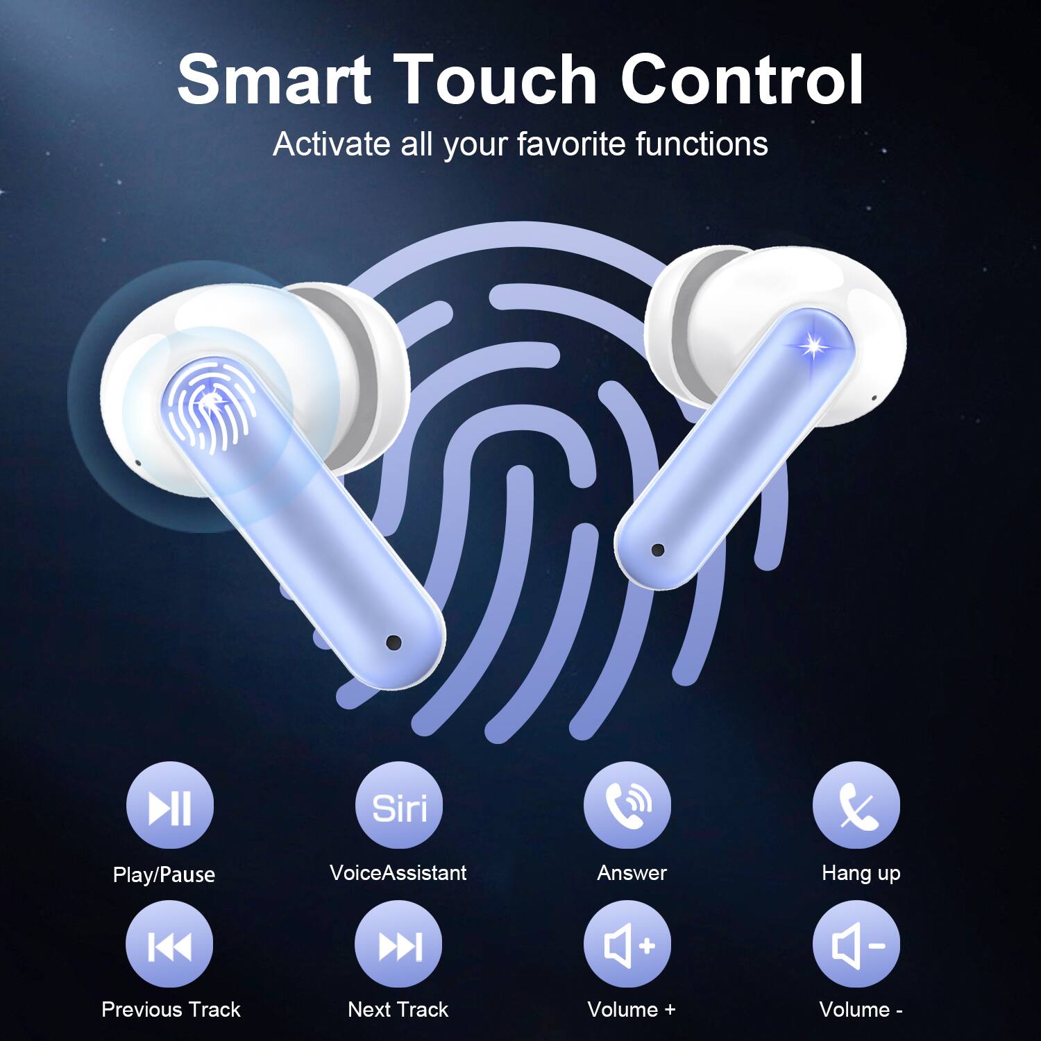 Smart Touch Control  
Activate all your favorite functions

- Play/Pause
- Siri
- Answer
- Hang up
- Previous Track
- Next Track
- Volume +
- Volume -