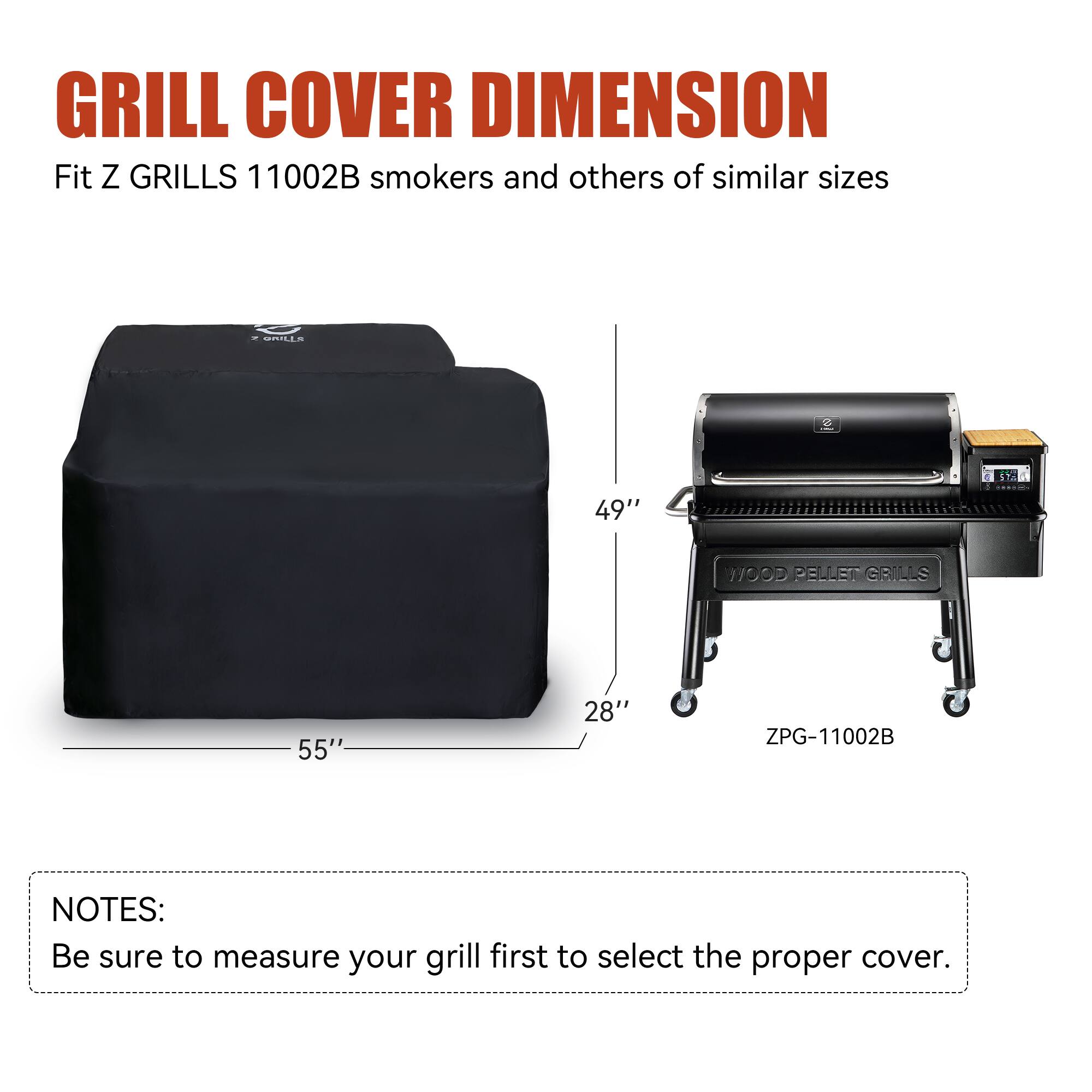 GRILL COVER DIMENSION  
Fit Z GRILLS 11002B smokers and others of similar sizes  

SPILLS  
49"  
1700D  
PEUEN  
GBILLS  
55"  
28"  
ZPG-11002B  

NOTES:  
Be sure to measure your grill first to select the proper cover.