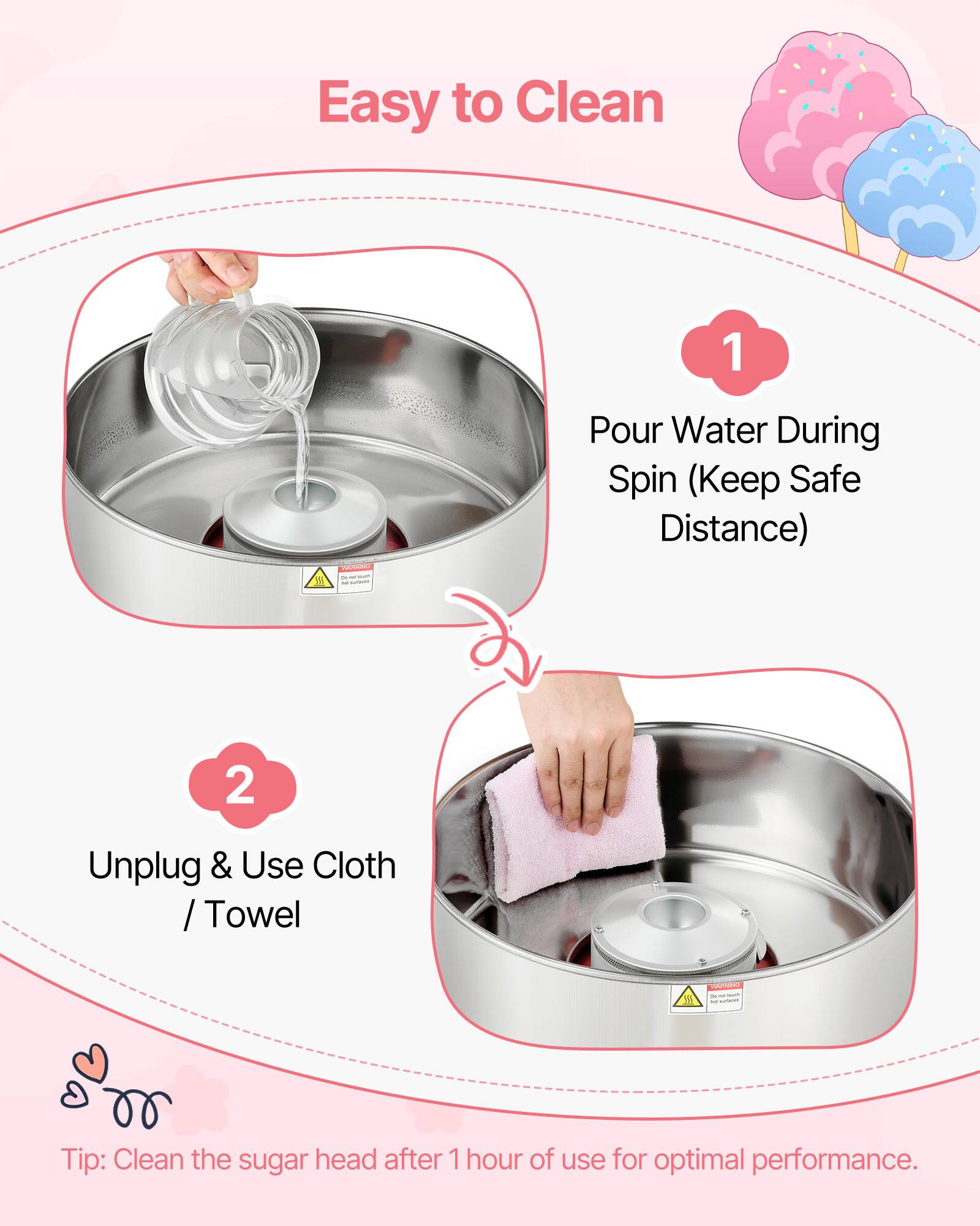 Easy to Clean

1. Pour Water During Spin (Keep Safe Distance)
2. Unplug & Use Cloth / Towel

Tip: Clean the sugar head after 1 hour of use for optimal performance.