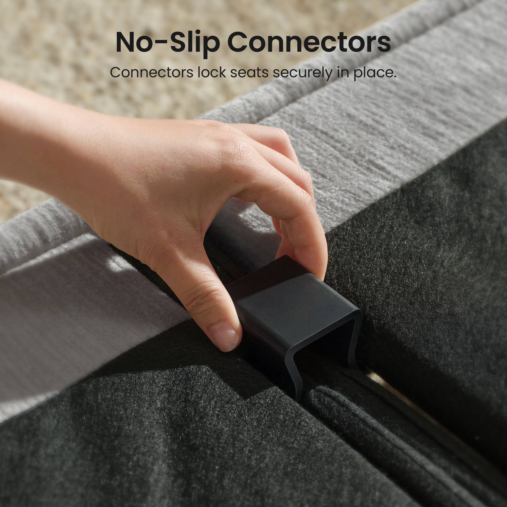 No-Slip Connectors  
Connectors lock seats securely in place.