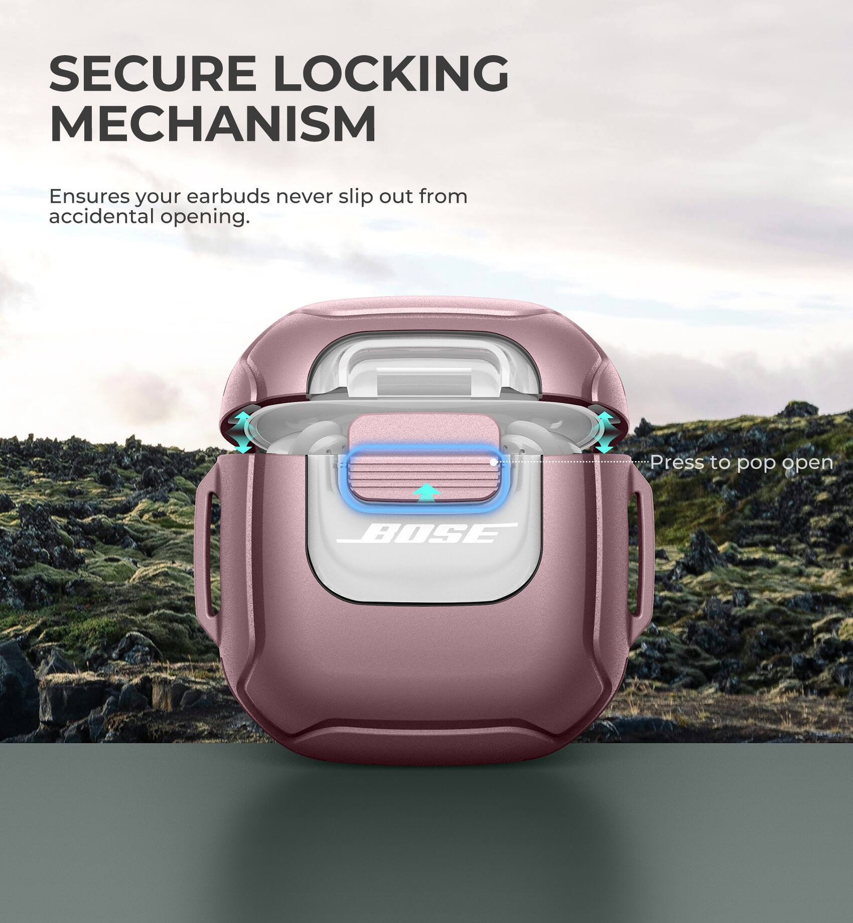SECURE LOCKING MECHANISM  
Ensures your earbuds never slip out from accidental opening.  
Press to pop open  

BOSE