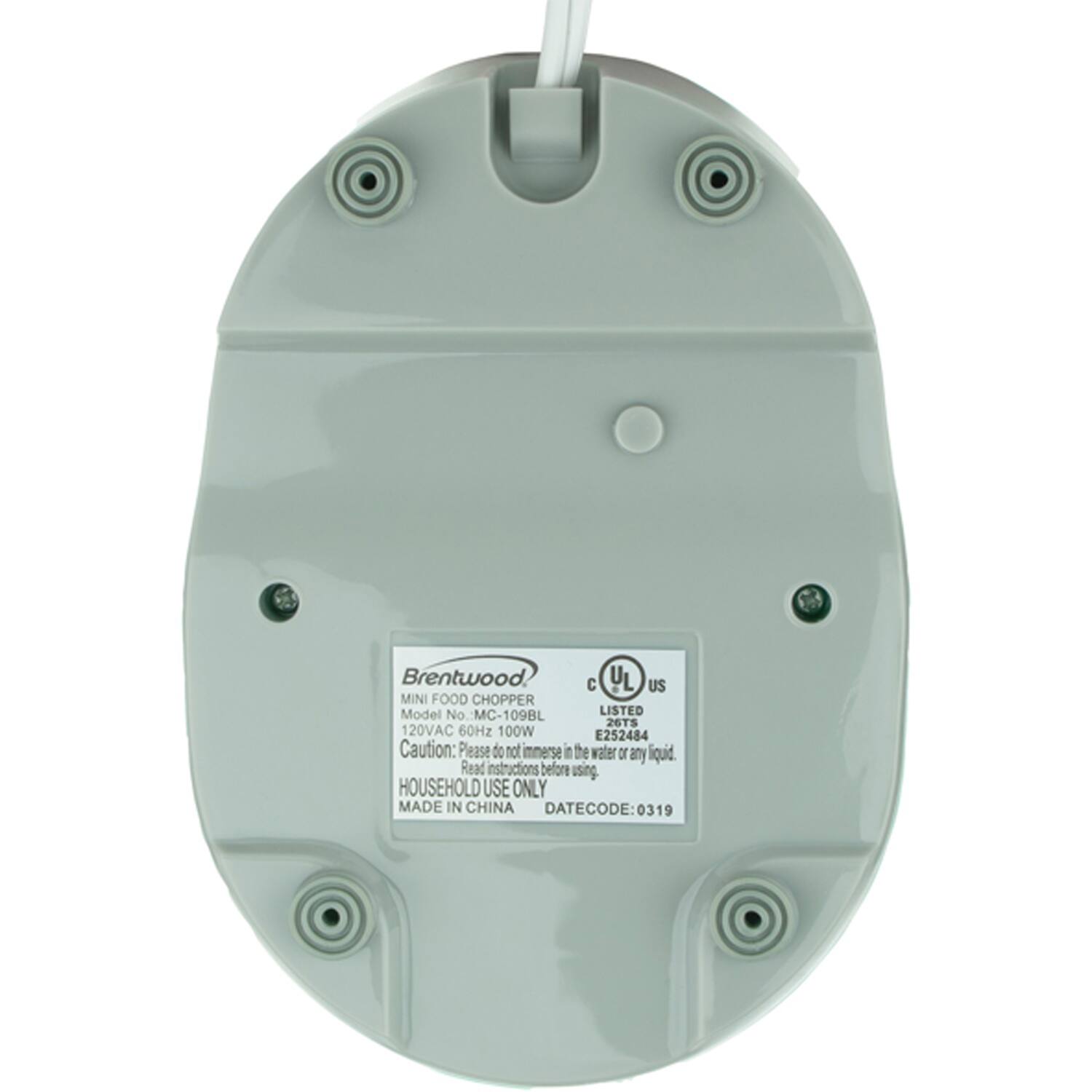 Brentwood  
MINI FOOD CHOPPER  
Model No. MC-109BL  
120VAC 60Hz 100W  
Caution: Please do not immerse in water or any liquid.  
Read instructions before using.  
HOUSEHOLD USE ONLY  
MADE IN CHINA  
DATECODE: 0319  

UL LISTED  
267TS  
E252484