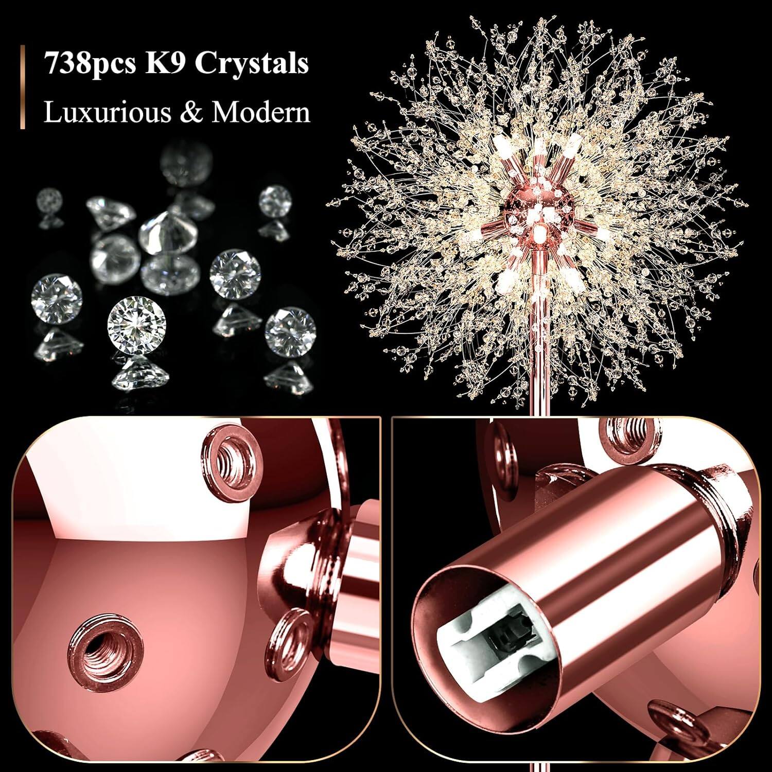738pcs K9 Crystals  
Luxurious & Modern
