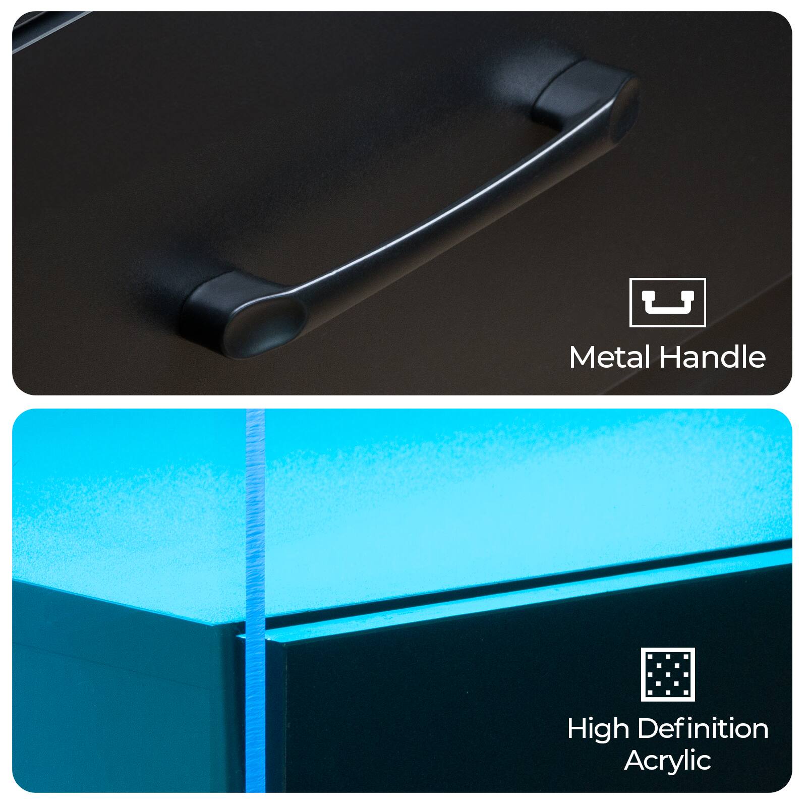 Metal Handle  
High Definition Acrylic