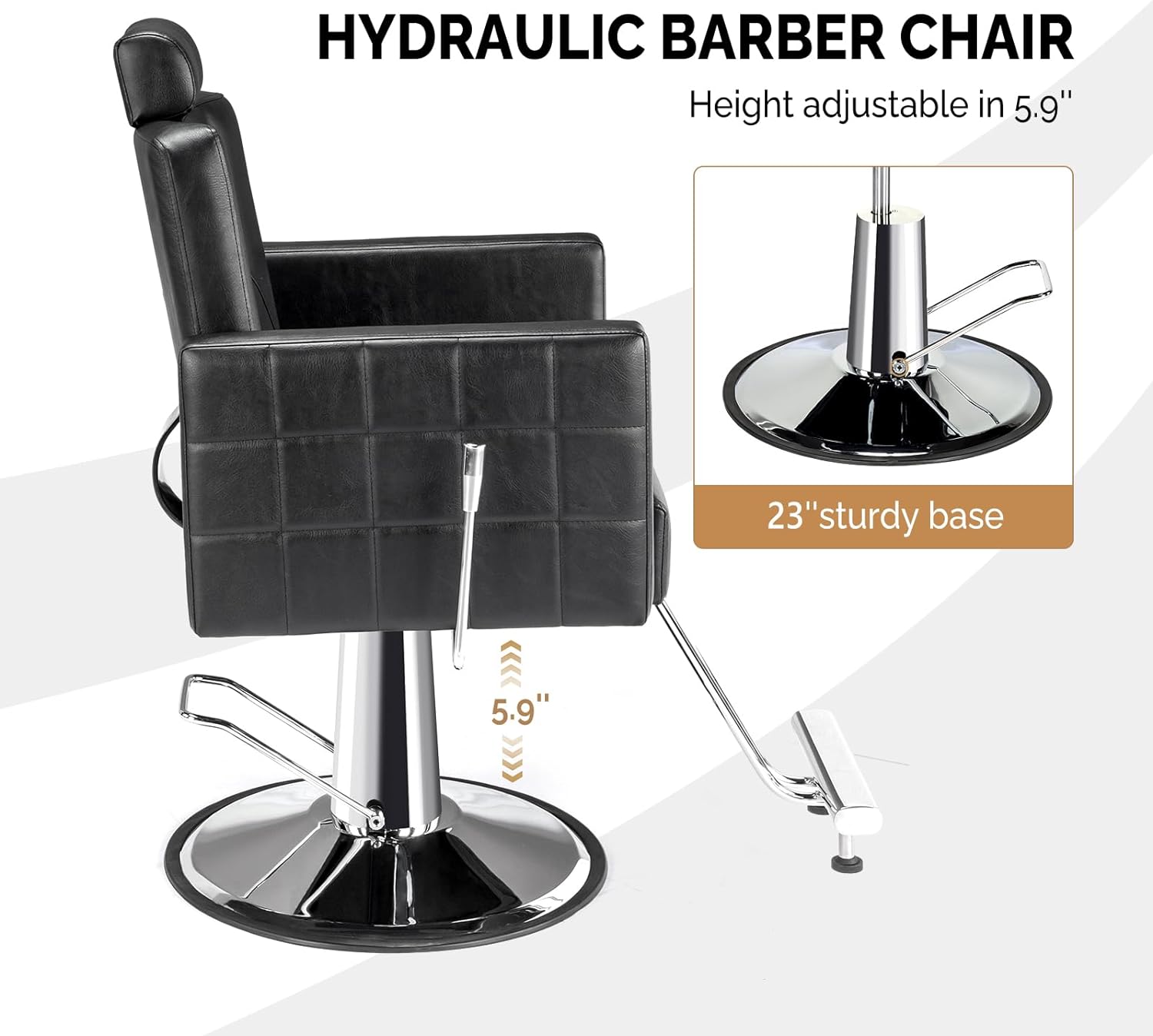HYDRAULIC BARBER CHAIR  
Height adjustable in 5.9"  
23" sturdy base  
5.9"