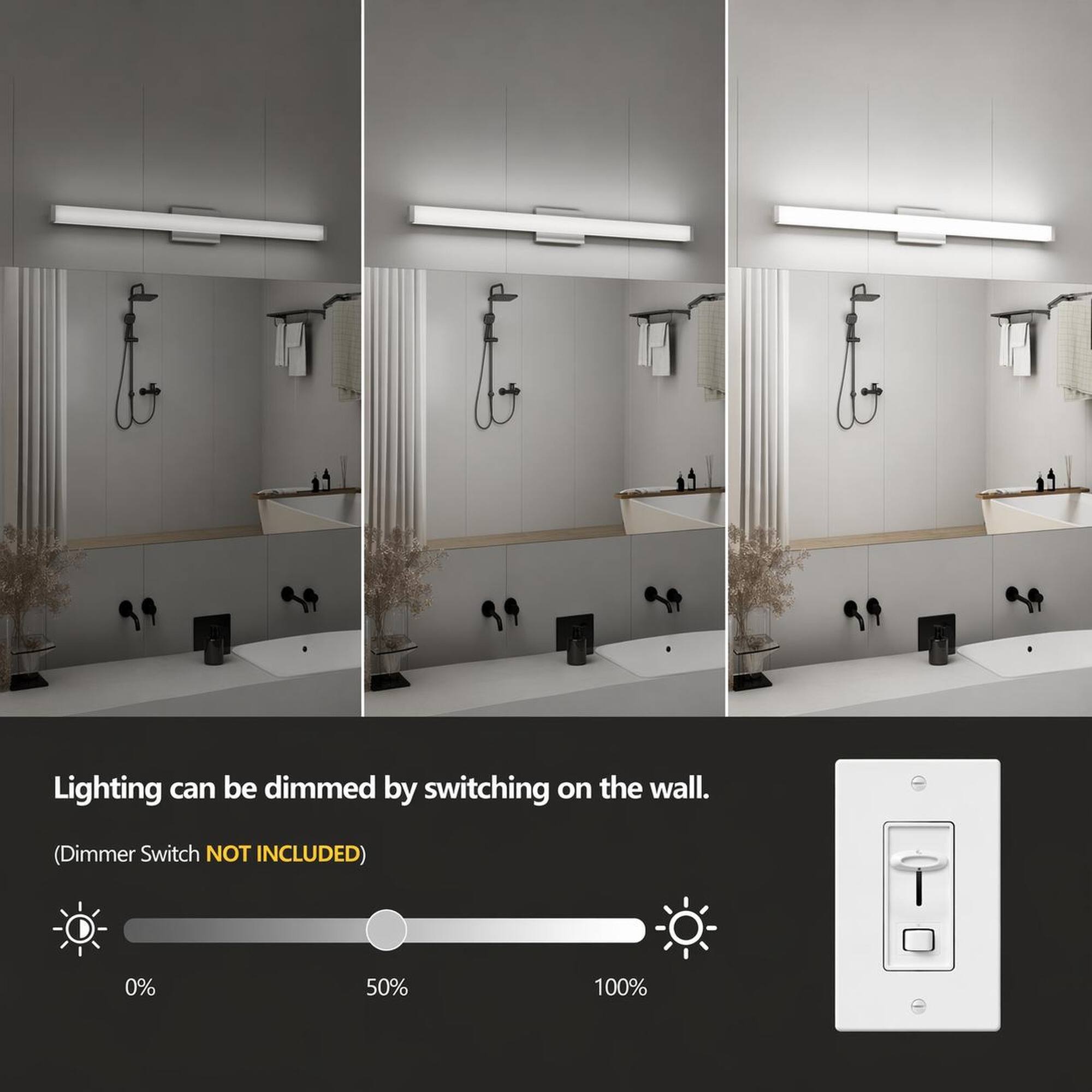 Lighting can be dimmed by switching on the wall.  
(Dimmer Switch NOT INCLUDED)  
0% 50% 100%