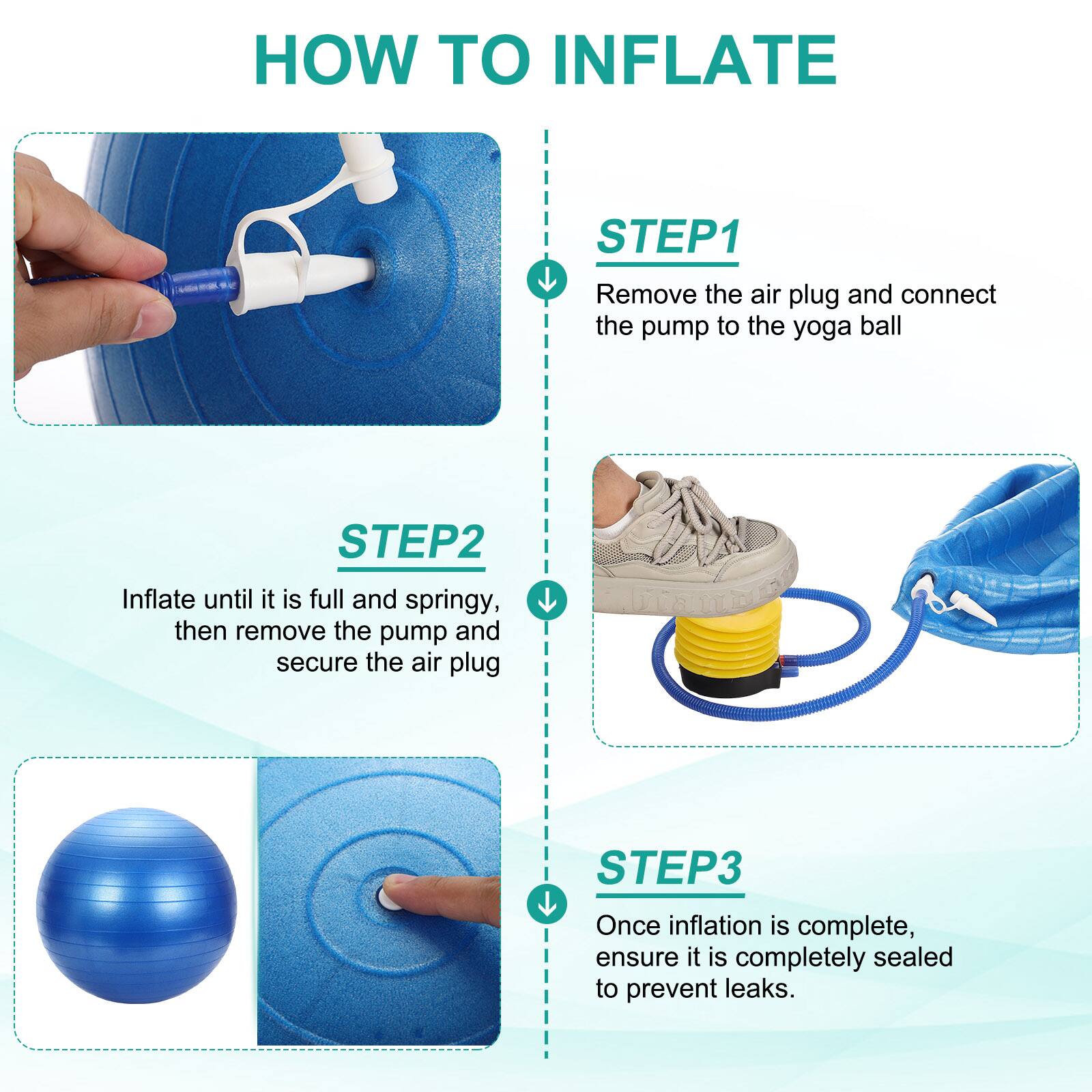 HOW TO INFLATE

STEP1
Remove the air plug and connect the pump to the yoga ball

STEP2
Inflate until it is full and springy, then remove the pump and secure the air plug

STEP3
Once inflation is complete, ensure it is completely sealed to prevent leaks.