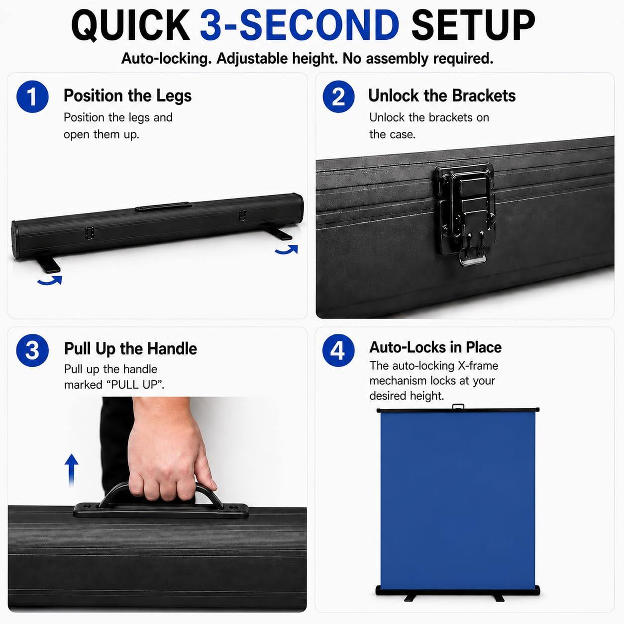 QUICK 3-SECOND SETUP  
Auto-locking. Adjustable height. No assembly required.

1. Position the Legs  
   Position the legs and open them up.

2. Unlock the Brackets  
   Unlock the brackets on the case.

3. Pull Up the Handle  
   Pull up the handle marked "PULL UP".

4. Auto-Locks in Place  
   The auto-locking X-frame mechanism locks at your desired height.