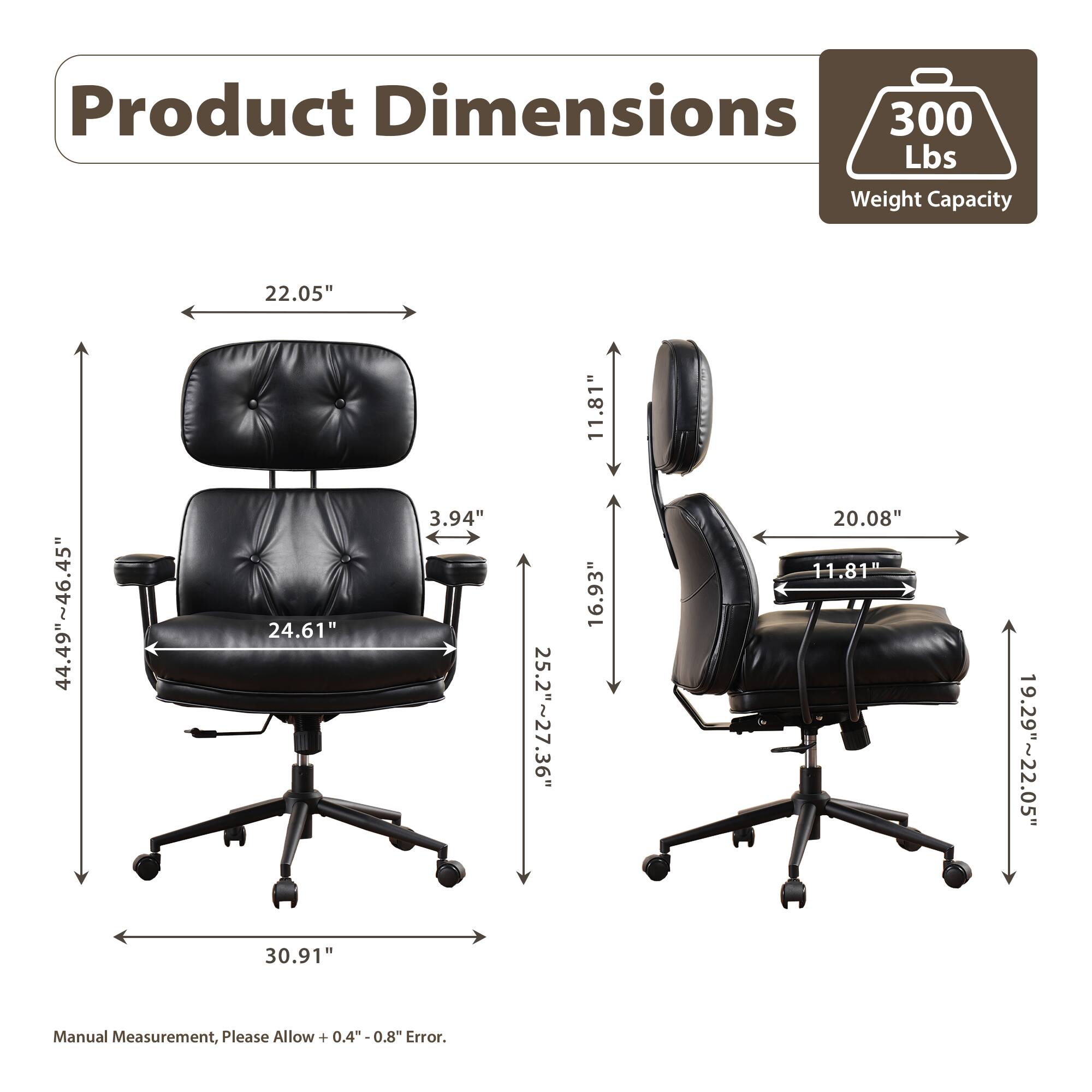 Product Dimensions

- 300 Lbs Weight Capacity
- 22.05" (Width)
- 44.49"~46.45" (Height)
- 24.61" (Depth)
- 3.94" (Armrest Height)
- 25.2"~27.36" (Seat Height)
- 11.81" (Backrest Height)
- 20.08" (Armrest Width)
- 11.81" (Headrest Height)
- 19.29"~22.05" (Seat Depth)
- 30.91" (Overall Width)

Manual Measurement, Please Allow +0.4"-0.8" Error.