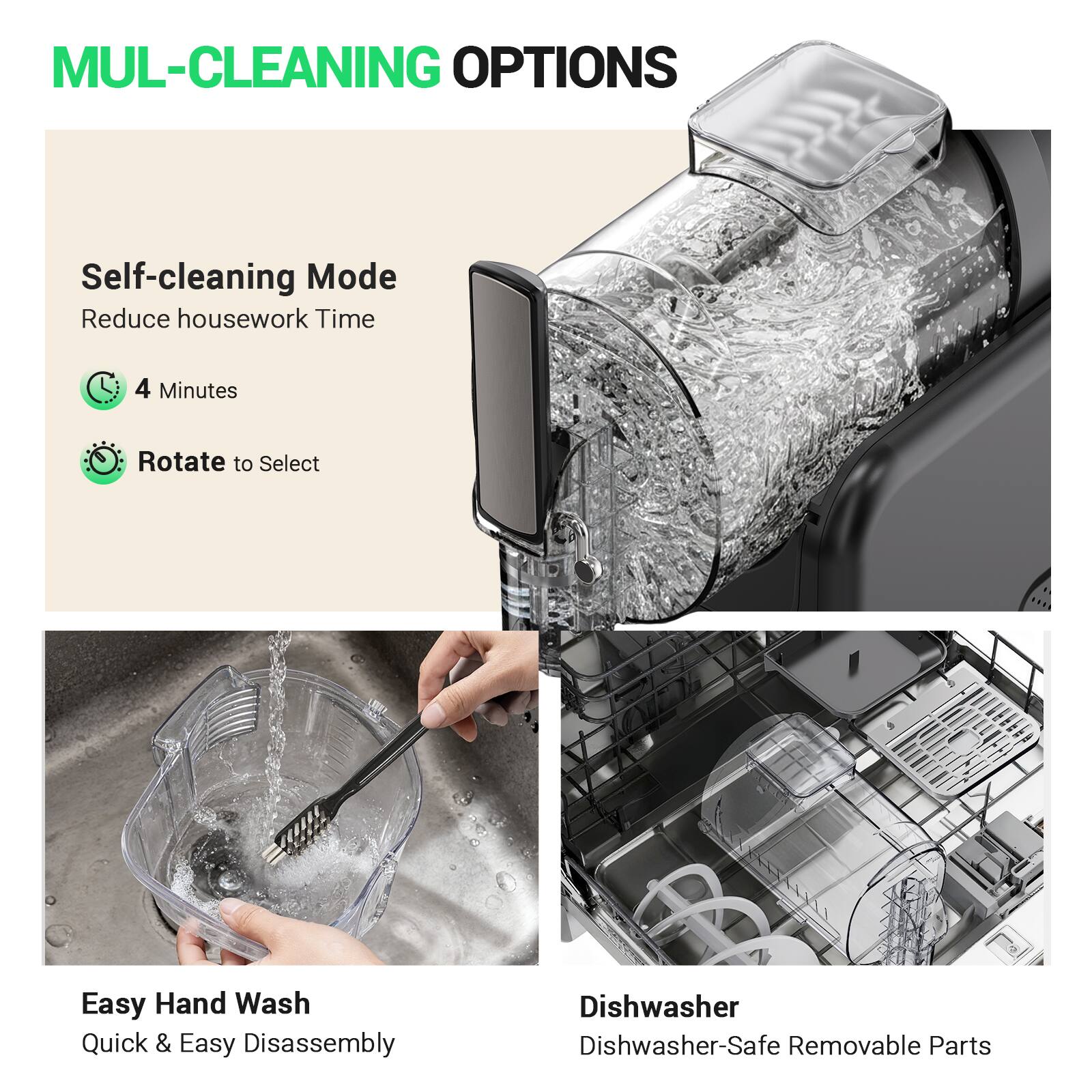 MUL-CLEANING OPTIONS

Self-cleaning Mode  
Reduce housework Time  
4 Minutes  
Rotate to Select  

Easy Hand Wash  
Quick & Easy Disassembly  

Dishwasher  
Dishwasher-Safe Removable Parts